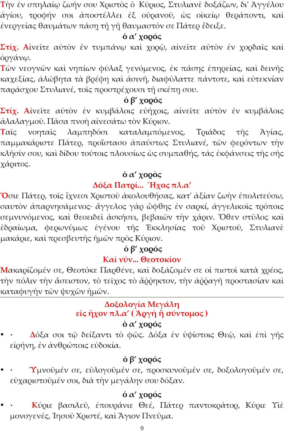 Τῶν νεογνῶν καὶ νηπίων φύλαξ γενόµενος, ἐκ πάσης ἐπηρείας, καὶ δεινῆς καχεξίας, ἀλώβητα τὰ βρέφη καὶ ἀσινῆ, διαφύλαττε πάντοτε, καὶ εὐτεκνίαν παράσχου Στυλιανέ, τοῖς προστρέχουσι τῇ σκέπῃ σου. Στίχ.