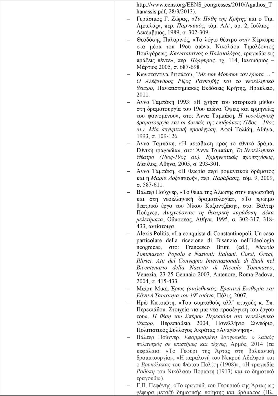 114, Ιανουάριος Μάρτιος 2005, σ. 687-698. Κωνσταντίνα Ριτσάτου, Με των Μουσών τον έρωτα. Ο Αλέξανδρος Ρίζος Ραγκαβής και το νεοελληνικό θέατρο, Πανεπιστηµιακές Εκδόσεις Κρήτης, Ηράκλειο, 2011.