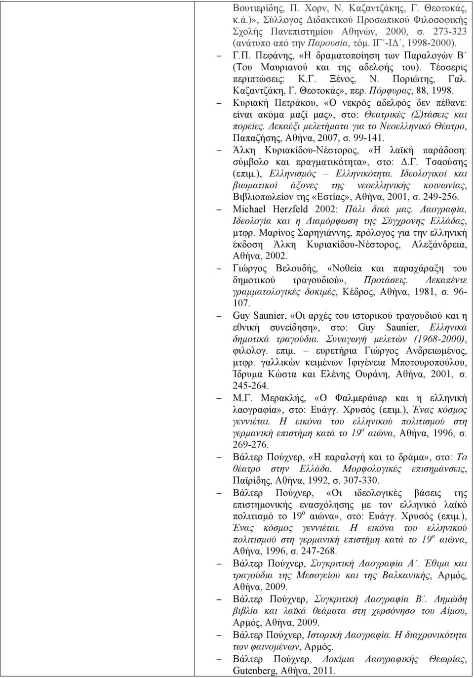 Κυριακή Πετράκου, «Ο νεκρός αδελφός δεν πέθανε: είναι ακόµα µαζί µας», στο: Θεατρικές (Σ)τάσεις και πορείες. Δεκαέξι µελετήµατα για το Νεοελληνικό Θέατρο, Παπαζήσης, Αθήνα, 2007, σ. 99-141.