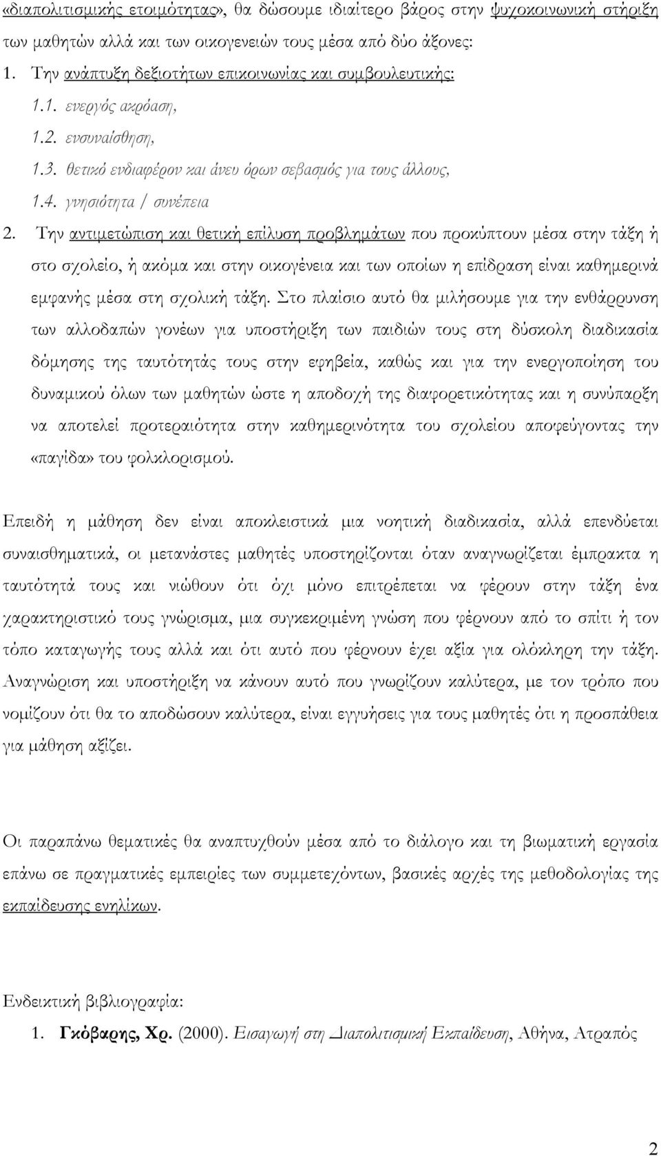 Την αντιμετώπιση και θετική επίλυση προβλημάτων που προκύπτουν μέσα στην τάξη ή στο σχολείο, ή ακόμα και στην οικογένεια και των οποίων η επίδραση είναι καθημερινά εμφανής μέσα στη σχολική τάξη.