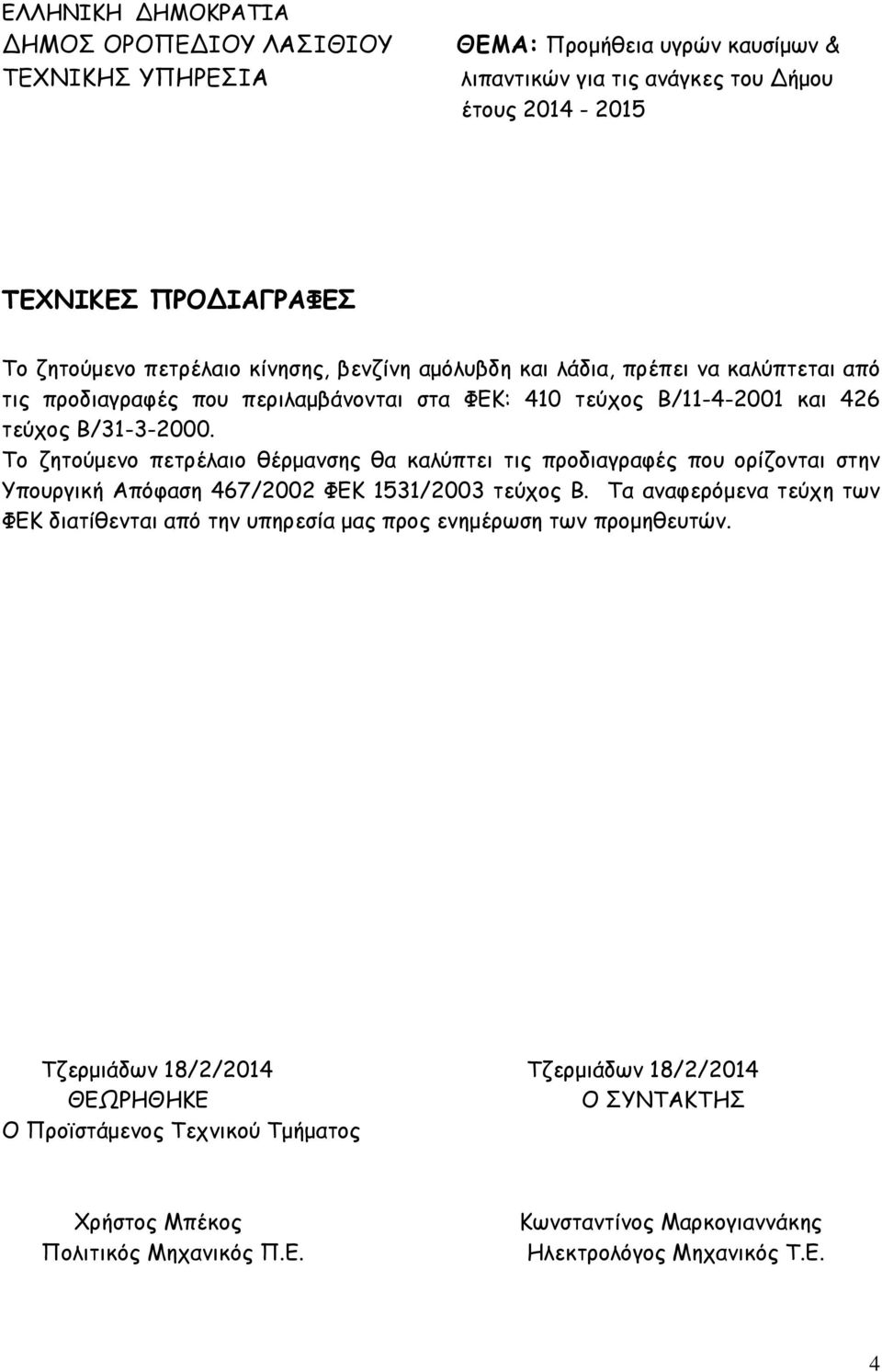 Το ζητούμενο πετρέλαιο θέρμανσης θα καλύπτει τις προδιαγραφές που ορίζονται στην Υπουργική Απόφαση 467/2002 ΦΕΚ 1531/2003 τεύχος Β.