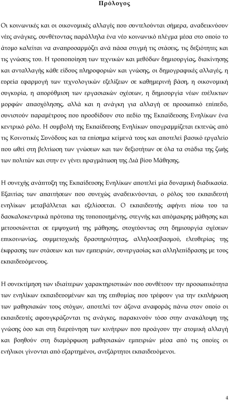 Η τροποποίηση των τεχνικών και μεθόδων δημιουργίας, διακίνησης και ανταλλαγής κάθε είδους πληροφοριών και γνώσης, οι δημογραφικές αλλαγές, η ευρεία εφαρμογή των τεχνολογικών εξελίξεων σε καθημερινή