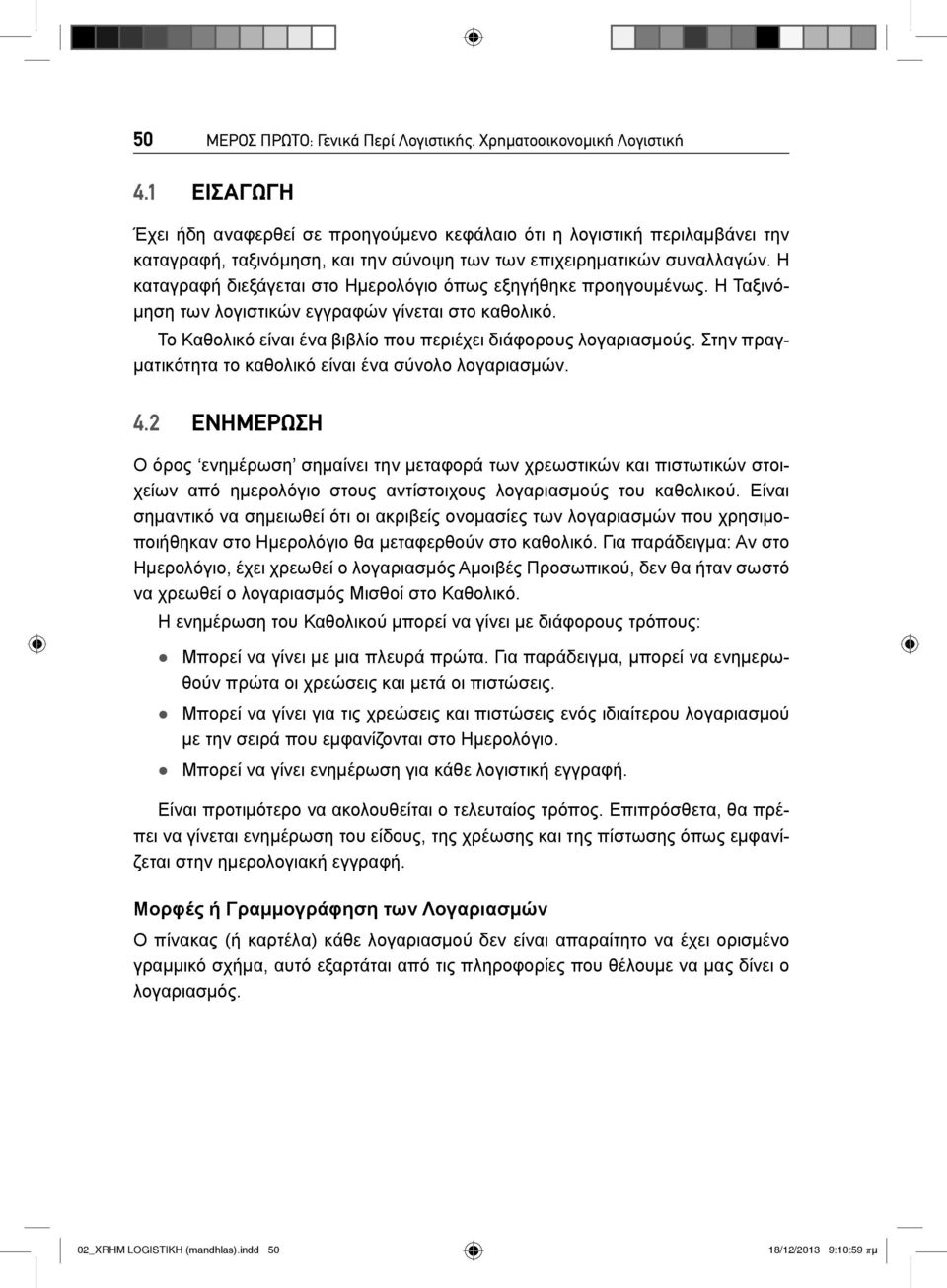 Η καταγραφή διεξάγεται στο Hμερολόγιο όπως εξηγήθηκε προηγουμένως. Η Ταξινόμηση των λογιστικών εγγραφών γίνεται στο καθολικό. Το Καθολικό είναι ένα βιβλίο που περιέχει διάφορους λογαριασμούς.