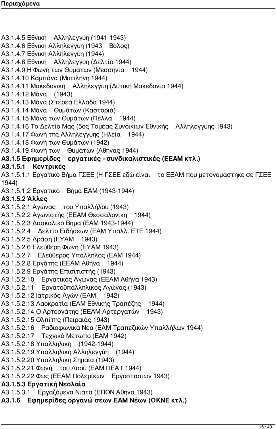 1.4.16 Το Δελτίο Μας (5ος Τομέας Συνοικιών Εθνικής Αλληλεγγύης 1943) Α3.1.4.17 Φωνή της Αλληλεγγύης (Ηλεία 1944) Α3.1.4.18 Φωνή των Θυμάτων (1942) Α3.1.4.19 Φωνή των Θυμάτων (Αθήνας 1944) Α3.1.5 Εφημερίδες εργατικές - συνδικαλιστικές (ΕΕΑΜ κτλ.