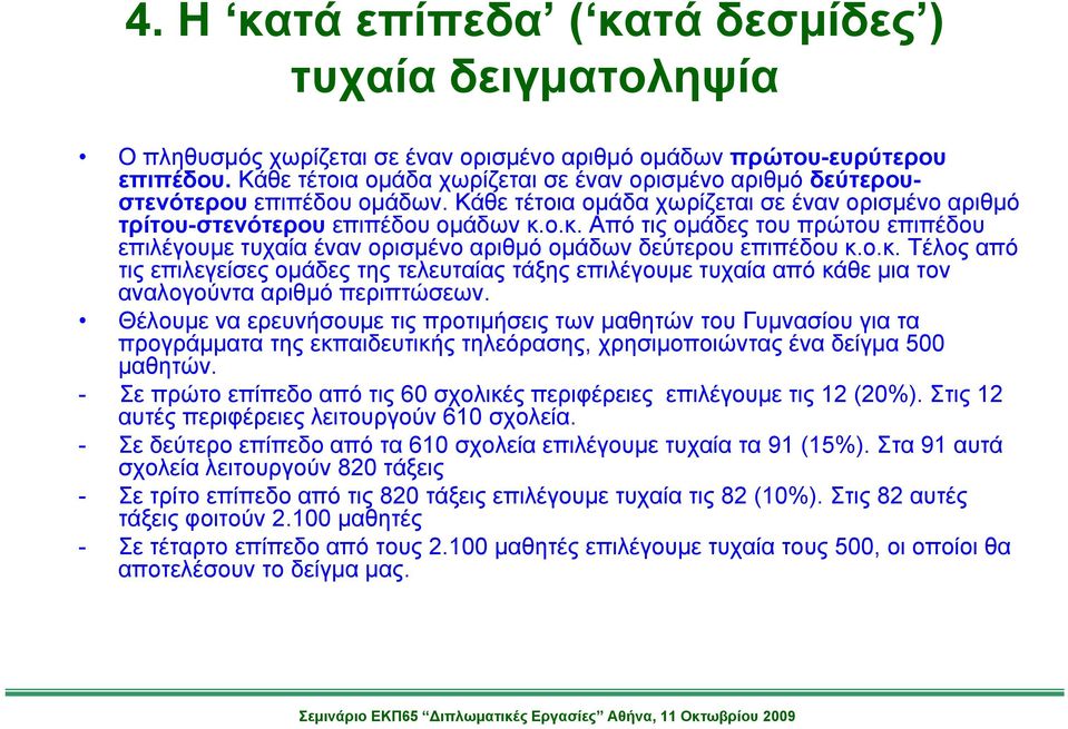 ο.κ. Από τις ομάδες του πρώτου επιπέδου επιλέγουμε τυχαία έναν ορισμένο αριθμό ομάδων δεύτερου επιπέδου κ.ο.κ. Τέλος από τις επιλεγείσες ομάδες της τελευταίας τάξης επιλέγουμε τυχαία από κάθε μια τον αναλογούντα αριθμό περιπτώσεων.