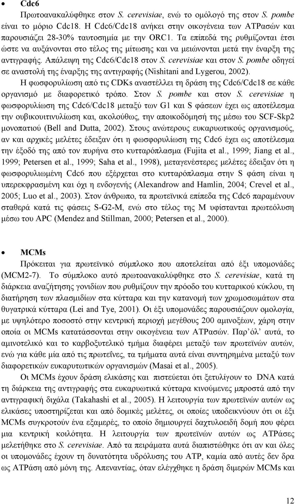 pombe οδηγεί σε αναστολή της έναρξης της αντιγραφής (Nishitani and Lygerou, 2002). Η φωσφορυλίωση από τις CDKs αναστέλλει τη δράση της Cdc6/Cdc18 σε κάθε οργανισμό με διαφορετικό τρόπο. Στον S.