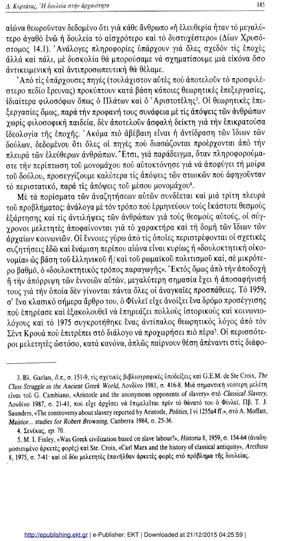 'Από τις υπάρχουσες πηγές (τουλάχιστον αυτές πού αποτελούν τό προσφιλέ στερο πεδίο έρευνας) προκύπτουν κατά βάση κάποιες θεωρητικές επεξεργασίες, 3 ιδιαίτερα φιλοσόφων όπως ό Πλάτων και ό