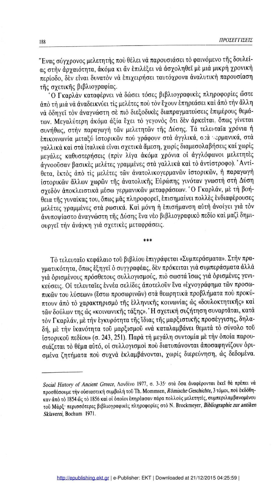 Ό Γκαρλάν καταφέρνει να δώσει τόσες βιβλιογραφικές πληροφορίες ώστε άπό τή μια να αναδεικνύει τις μελέτες πού τον έχουν επηρεάσει και άπό τήν άλλη να οδηγεί τον αναγνώστη σέ πιο διεξοδικές