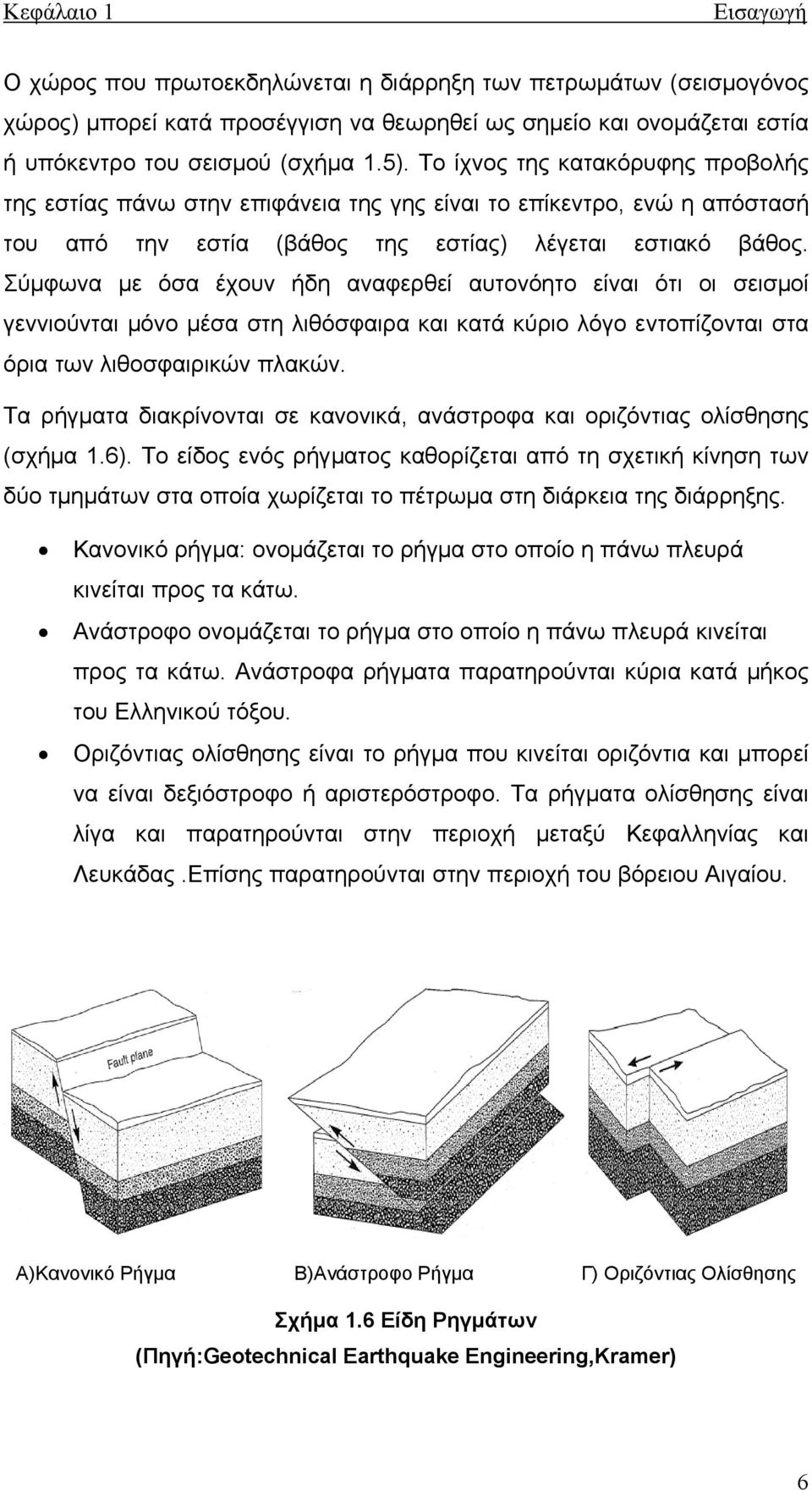 Σύμφωνα με όσα έχουν ήδη αναφερθεί αυτονόητο είναι ότι οι σεισμοί γεννιούνται μόνο μέσα στη λιθόσφαιρα και κατά κύριο λόγο εντοπίζονται στα όρια των λιθοσφαιρικών πλακών.