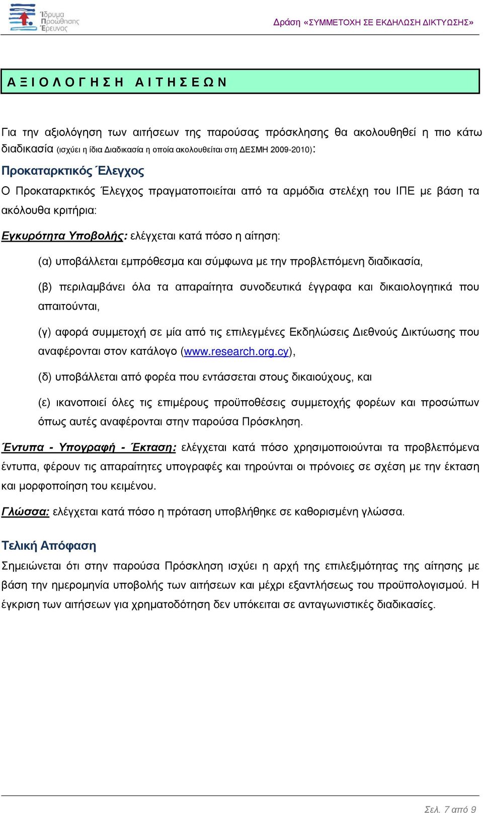 σύμφωνα με την προβλεπόμενη διαδικασία, (β) περιλαμβάνει όλα τα απαραίτητα συνοδευτικά έγγραφα και δικαιολογητικά που απαιτούνται, (γ) αφορά συμμετοχή σε μία από τις επιλεγμένες Εκδηλώσεις Διεθνούς