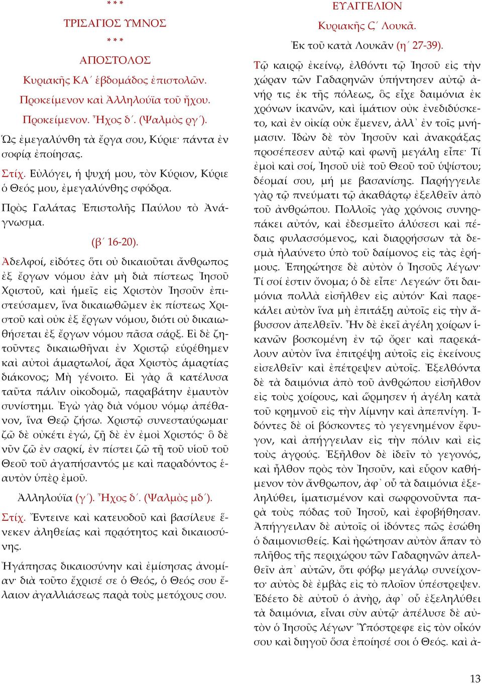 Ἀδελφοί, εἰδότες ὅτι οὐ δικαιοῦται ἄνθρωπος ἐξ ἔργων νόµου ἐὰν µὴ διὰ πίστεως Ἰησοῦ Χριστοῦ, καὶ ἡµεῖς εἰς Χριστὸν Ἰησοῦν ἐπιστεύσαµεν, ἵνα δικαιωθῶµεν ἐκ πίστεως Χριστοῦ καὶ οὐκ ἐξ ἔργων νόµου,