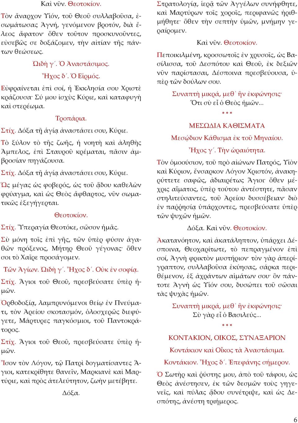 Τὸ ξύλον τὸ τῆς ζωῆς, ἡ νοητὴ καὶ ἀληθὴς Ἄµπελος, ἐπὶ Σταυροῦ κρέµαται, πᾶσιν ἀµβροσίαν πηγάζουσα. Ὡς µέγας ὡς φοβερός, ὡς τοῦ ᾅδου καθελὼν φρύαγµα, καὶ ὡς Θεὸς ἄφθαρτος, νῦν σωµατικῶς ἐξεγήγερται.