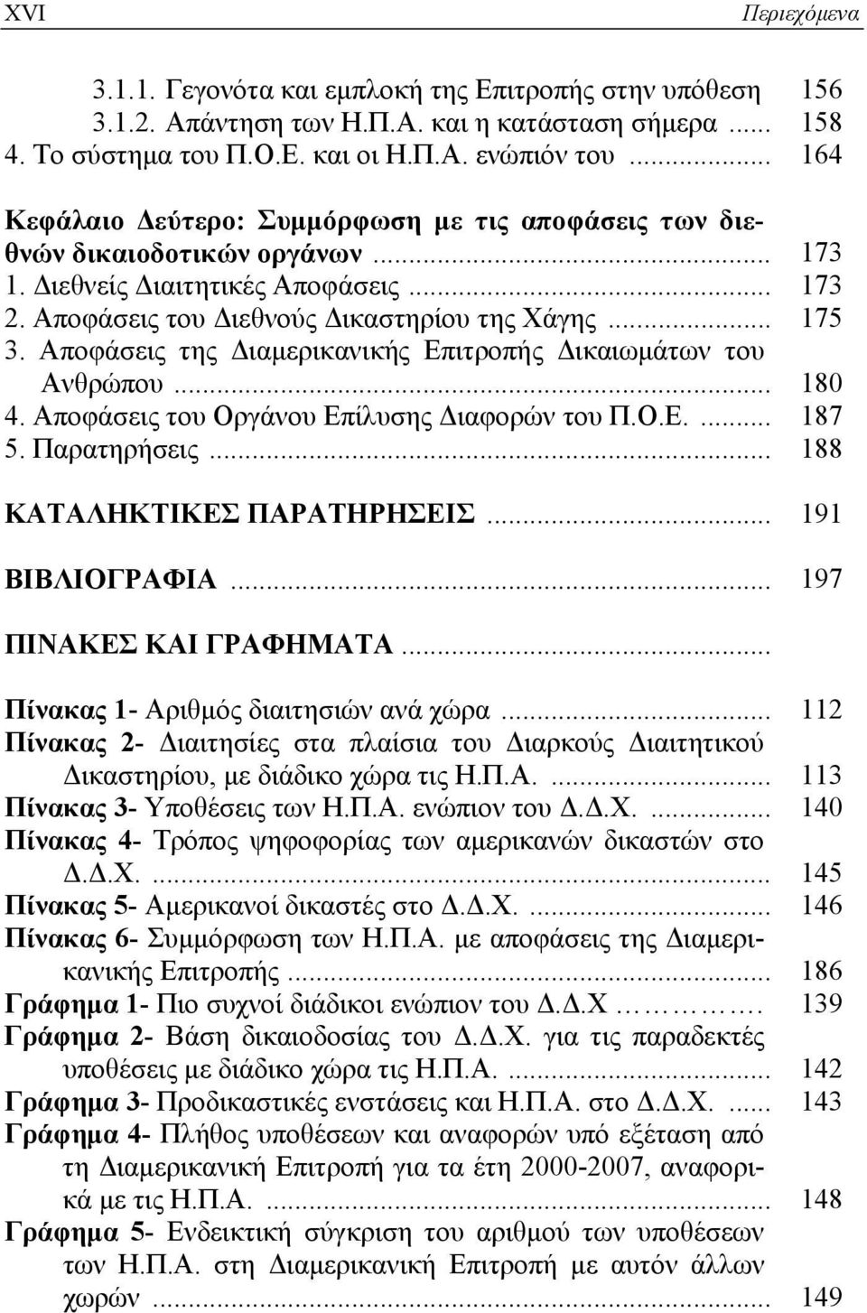 Αποφάσεις της Διαμερικανικής Επιτροπής Δικαιωμάτων του Ανθρώπου... 180 4. Αποφάσεις του Οργάνου Επίλυσης Διαφορών του Π.Ο.Ε.... 187 5. Παρατηρήσεις... 188 ΚΑΤΑΛΗΚΤΙΚΕΣ ΠΑΡΑΤΗΡΗΣΕΙΣ... 191 ΒΙΒΛΙΟΓΡΑΦΙΑ.