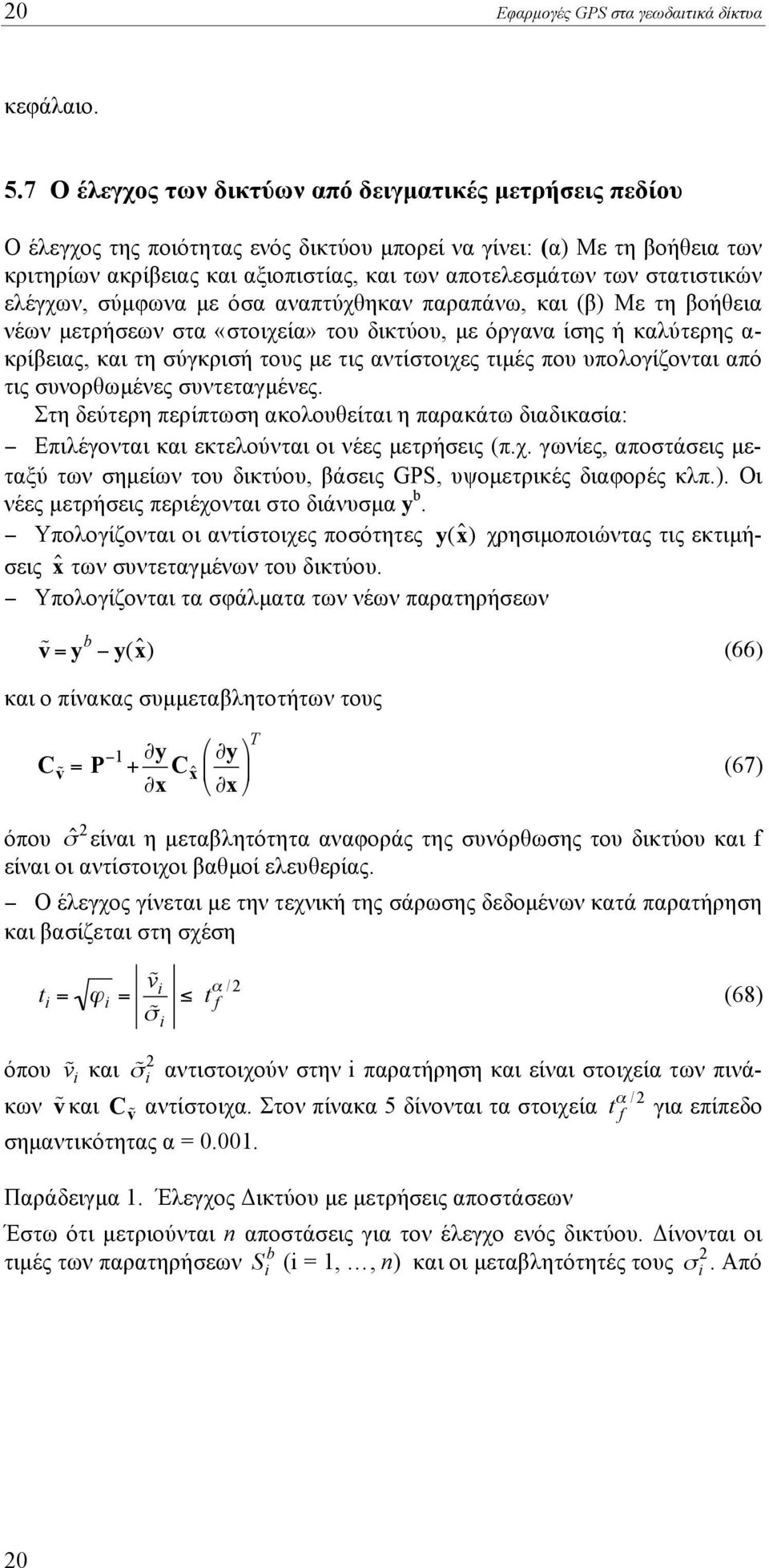 στατιστικών ελέγχων, σύµφωνα µε όσα αναπτύχθηκαν παραπάνω, και β Με τη βοήθεια νέων µετρήσεων στα «στοιχεία» του δικτύου, µε όργανα ίσης ή καλύτερης α- κρίβειας, και τη σύγκρισή τους µε τις