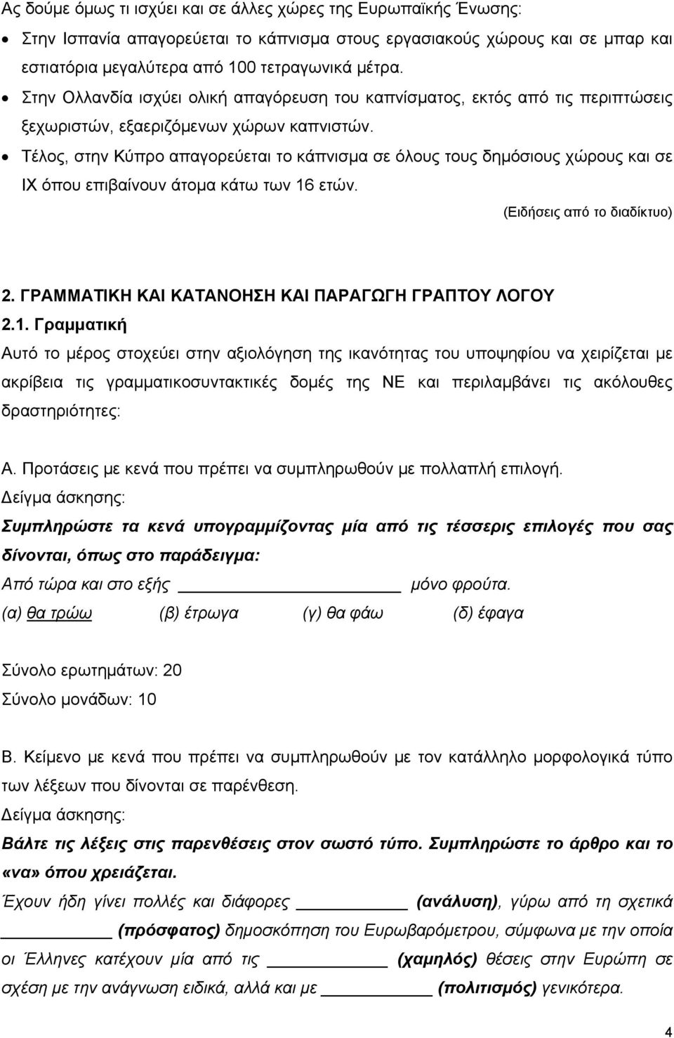 Τέλος, στην Κύπρο απαγορεύεται το κάπνισμα σε όλους τους δημόσιους χώρους και σε ΙΧ όπου επιβαίνουν άτομα κάτω των 16 ετών. (Ειδήσεις από το διαδίκτυο) 2.
