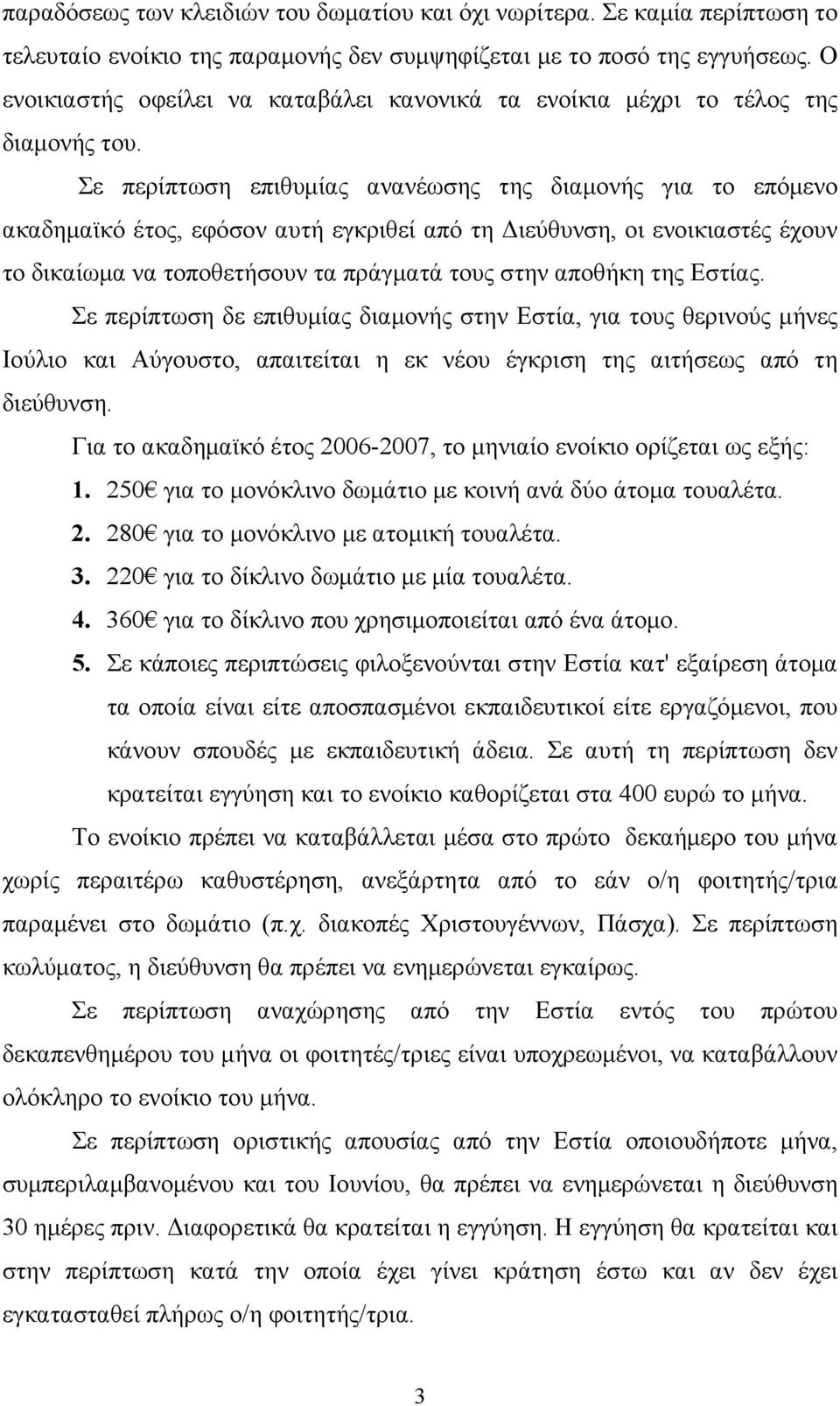 Σε περίπτωση επιθυµίας ανανέωσης της διαµονής για το επόµενο ακαδηµαϊκό έτος, εφόσον αυτή εγκριθεί από τη ιεύθυνση, οι ενοικιαστές έχουν το δικαίωµα να τοποθετήσουν τα πράγµατά τους στην αποθήκη της