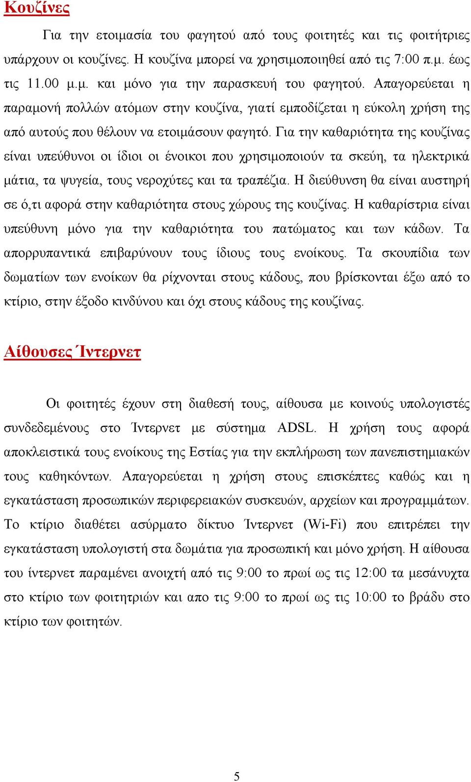 Για την καθαριότητα της κουζίνας είναι υπεύθυνοι οι ίδιοι οι ένοικοι που χρησιµοποιούν τα σκεύη, τα ηλεκτρικά µάτια, τα ψυγεία, τους νεροχύτες και τα τραπέζια.