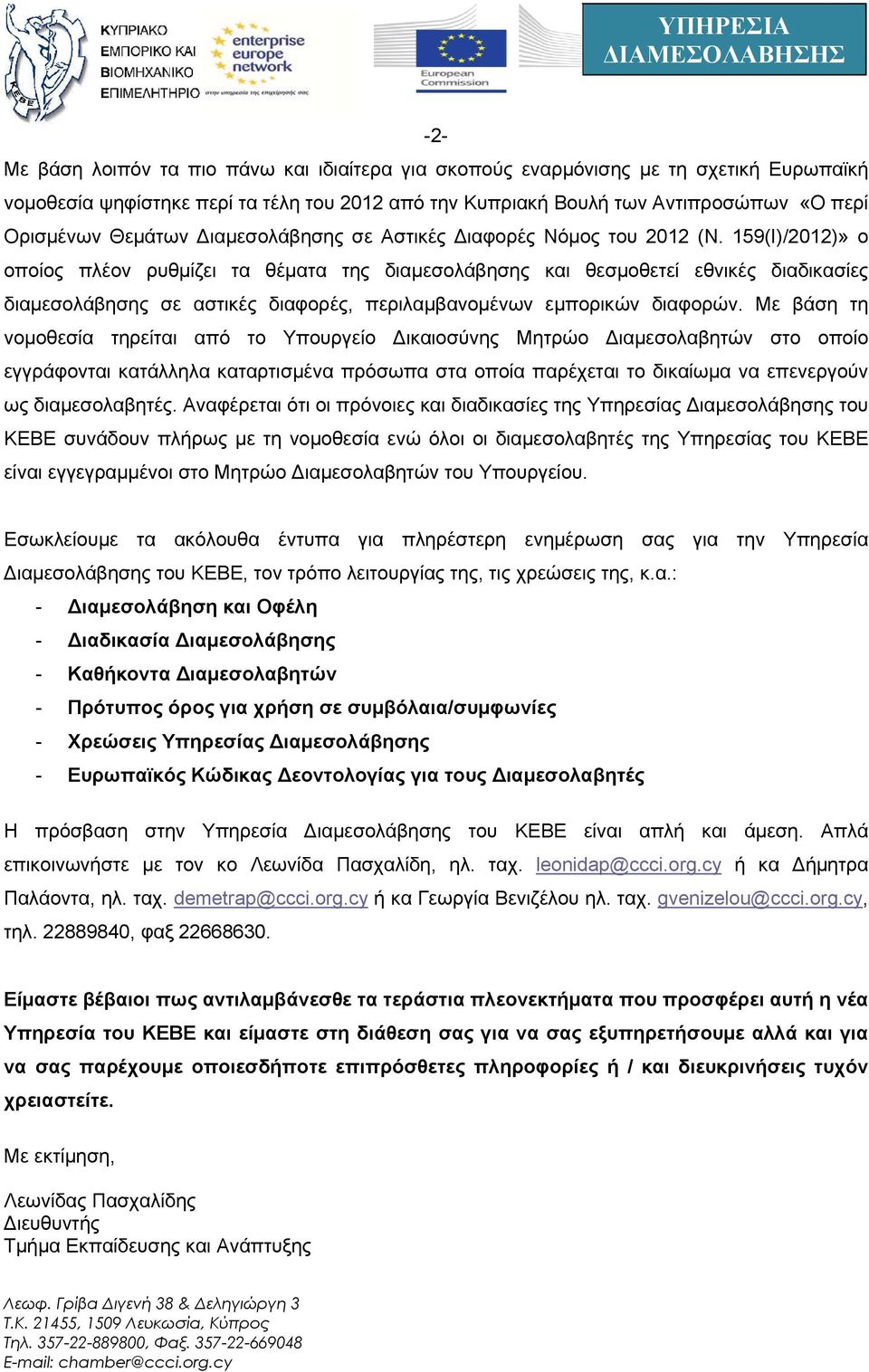 159(Ι)/2012)» ο οποίος πλέον ρυθμίζει τα θέματα της διαμεσολάβησης και θεσμοθετεί εθνικές διαδικασίες διαμεσολάβησης σε αστικές διαφορές, περιλαμβανομένων εμπορικών διαφορών.