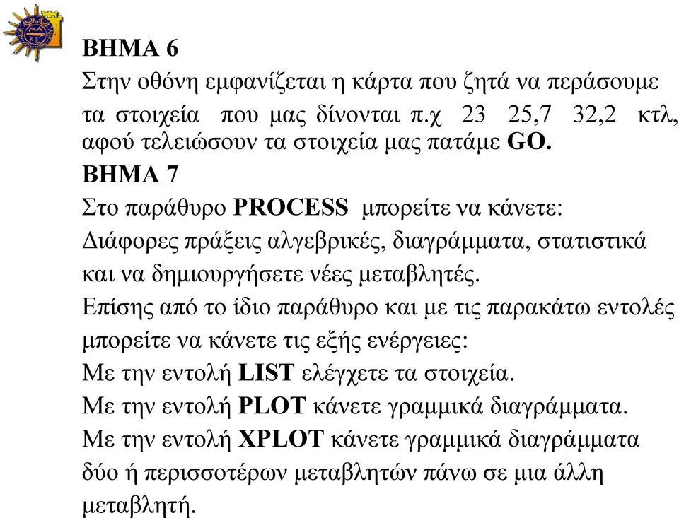 ΒΗΜΑ 7 Στο παράθυρο PROCESS μπορείτε να κάνετε: Διάφορες πράξεις αλγεβρικές, διαγράμματα, στατιστικά και να δημιουργήσετε νέες μεταβλητές.