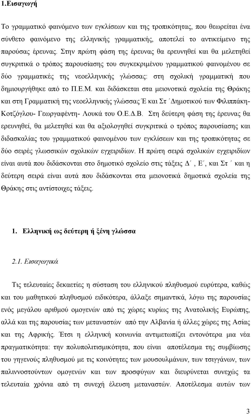 που δημιουργήθηκε από το Π.Ε.Μ. και διδάσκεται στα μειονοτικά σχολεία της Θράκης και στη Γραμματική της νεοελληνικής γλώσσας Έ και Στ Δημοτικού των Φιλιππάκη- Κοτζόγλου- Γεωργαφέντη- Λουκά του Ο.Ε.Δ.Β.