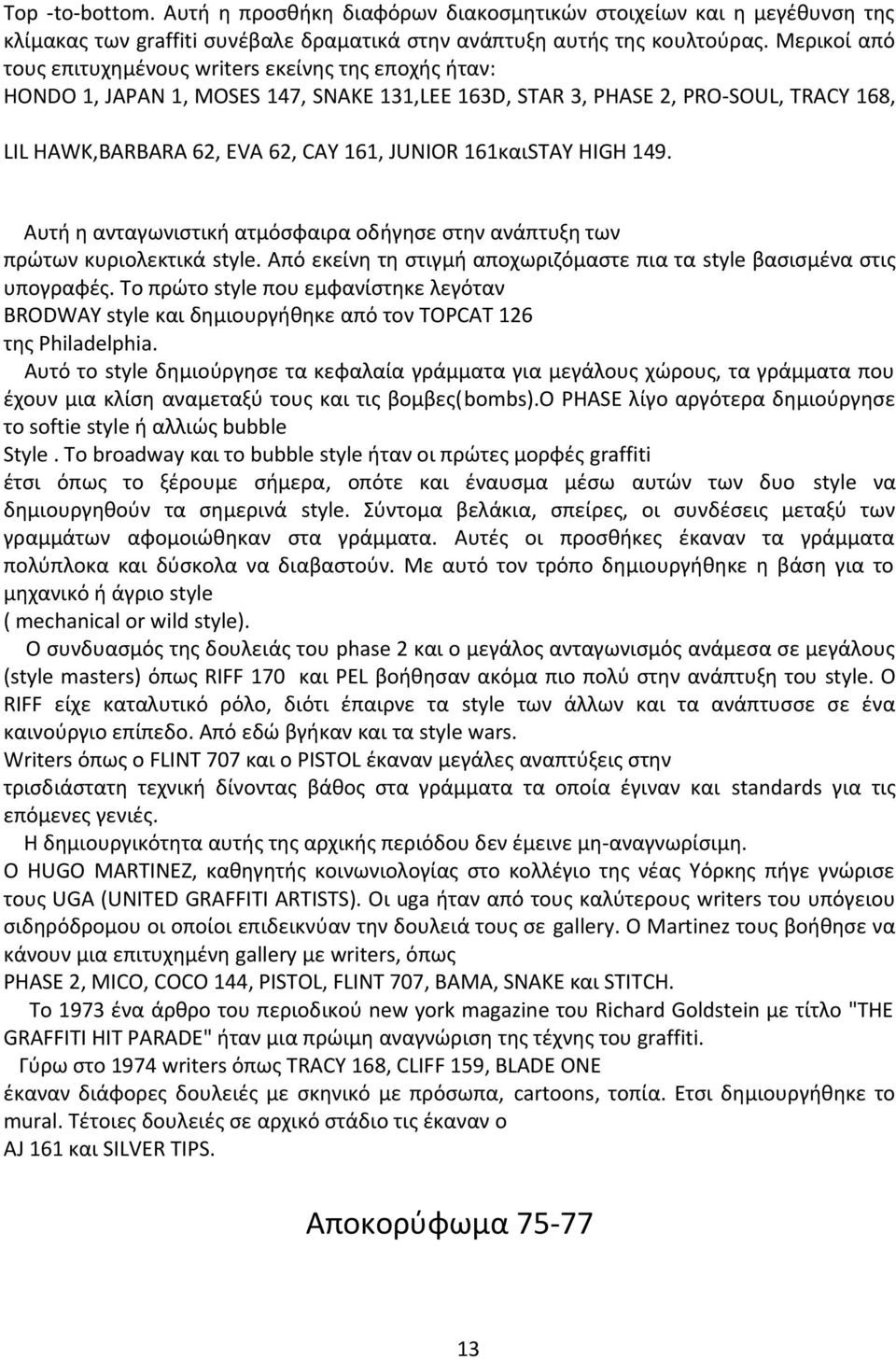 161καιSTAY HIGH 149. Aυτή η ανταγωνιστική ατμόσφαιρα οδήγησε στην ανάπτυξη των πρώτων κυριολεκτικά style. Από εκείνη τη στιγμή αποχωριζόμαστε πια τα style βασισμένα στις υπογραφές.