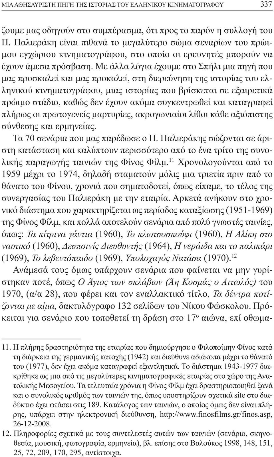 Με άλλα λόγια έχουµε στο Σπήλι µια πηγή που µας προσκαλεί και µας προκαλεί, στη διερεύνηση της ιστορίας του ελληνικού κινηµατογράφου, µιας ιστορίας που βρίσκεται σε εξαιρετικά πρώιµο στάδιο, καθώς