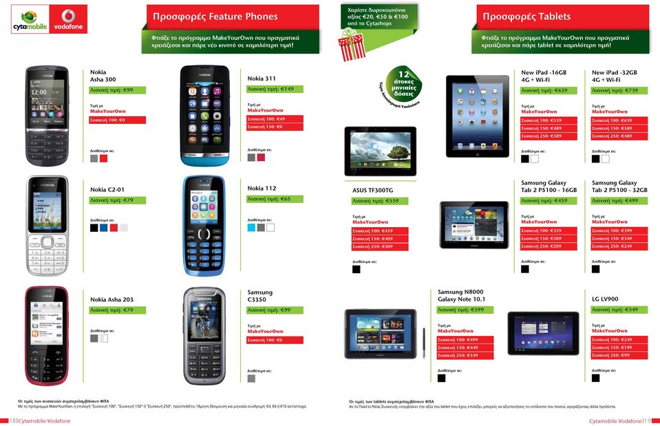 Nokia Asha 300 Λιανική τιμή: 99 Nokia 311 Λιανική τιμή: 149 12 άτοκες μηνιαίες δόσεις Τώρα Αποπληρωμή Υπολοίπου New ipad -16GB 4G + Λιανική τιμή: 639 New ipad -32GB 4G + Λιανική τιμή: 739 Συσκευή