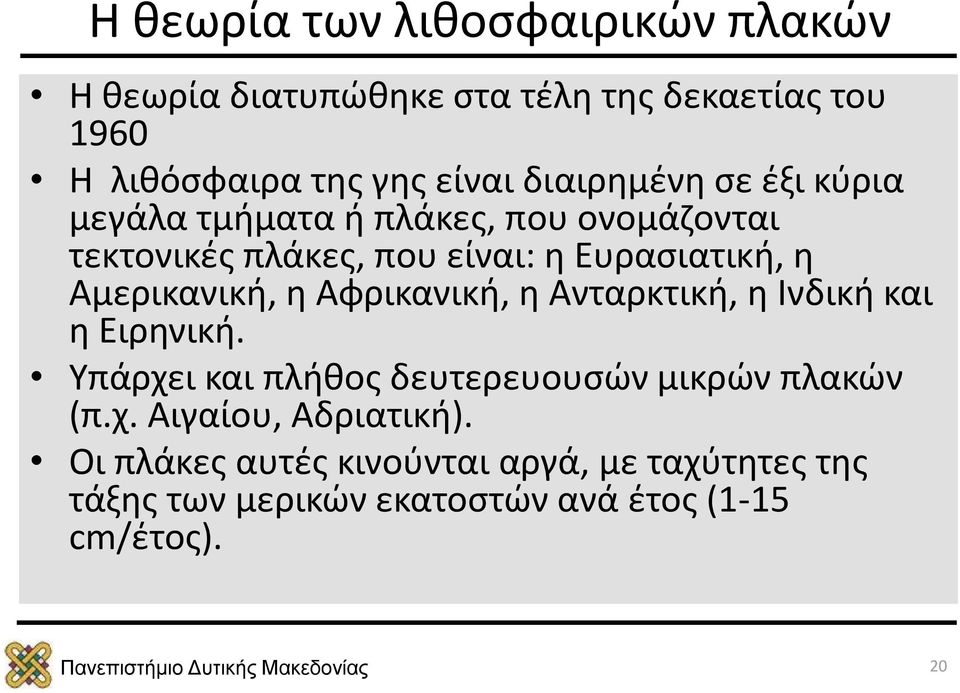 Αμερικανική, η Αφρικανική, η Ανταρκτική, η Ινδική και η Ειρηνική. Υπάρχει και πλήθος δευτερευουσών μικρών πλακών (π.χ. Αιγαίου, Αδριατική).