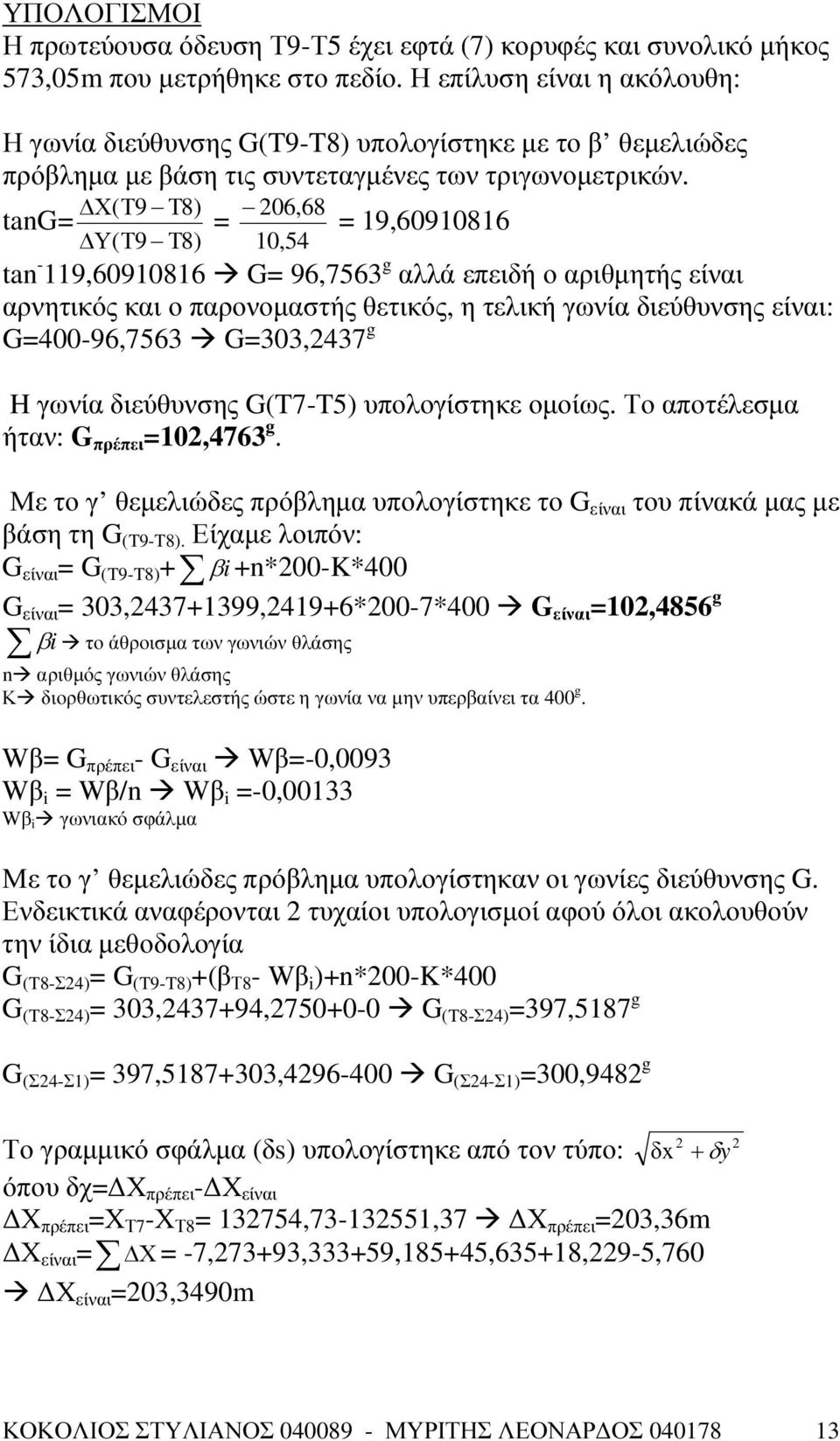 Χ( Τ9 Τ8) 206,68 tang= = = 19,60910816 Υ( Τ9 Τ8) 10,54 tan - 119,60910816 G= 96,7563 g αλλά επειδή ο αριθµητής είναι αρνητικός και ο παρονοµαστής θετικός, η τελική γωνία διεύθυνσης είναι: