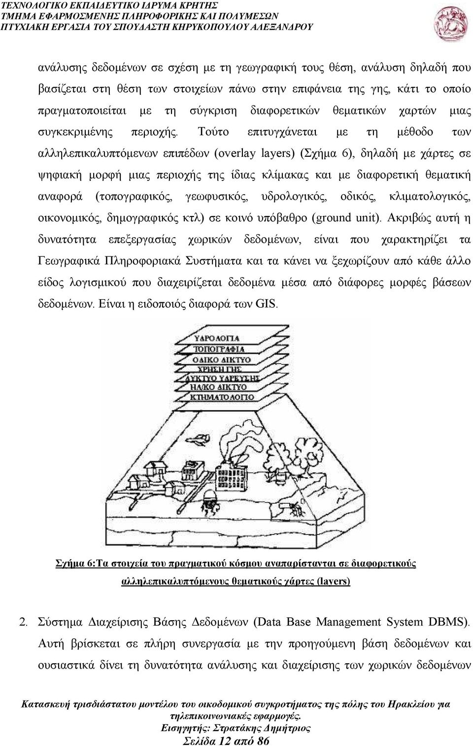 Τούτο επιτυγχάνεται µε τη µέθοδο των αλληλεπικαλυπτόµενων επιπέδων (overlay layers) (Σχήµα 6), δηλαδή µε χάρτες σε ψηφιακή µορφή µιας περιοχής της ίδιας κλίµακας και µε διαφορετική θεµατική αναφορά