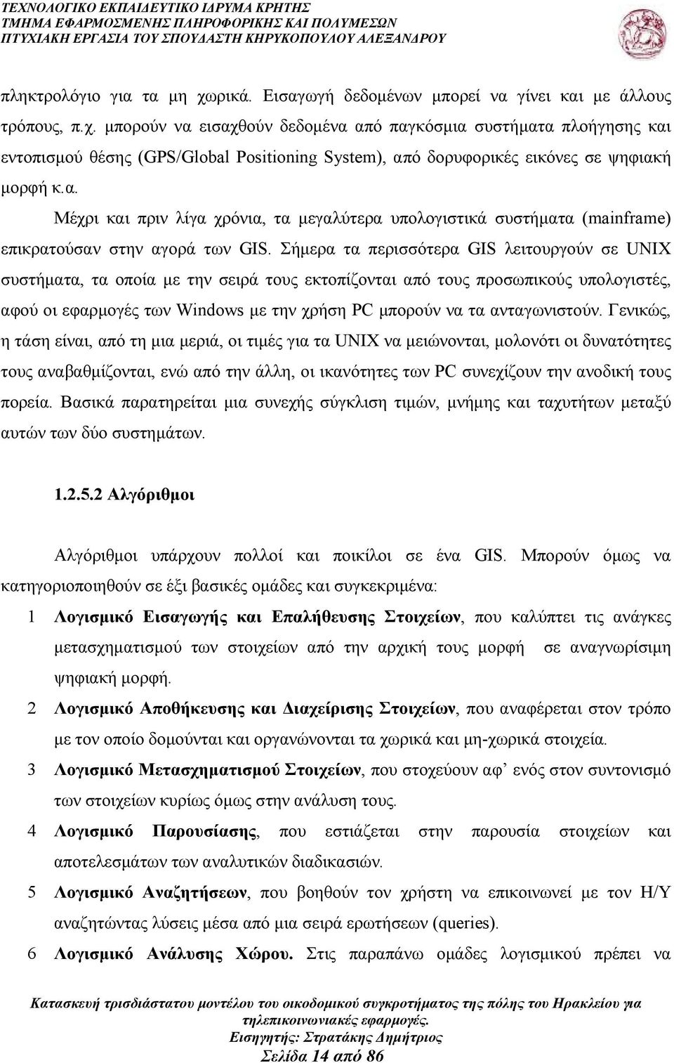 Σήµερα τα περισσότερα GIS λειτουργούν σε UNIX συστήµατα, τα οποία µε την σειρά τους εκτοπίζονται από τους προσωπικούς υπολογιστές, αφού οι εφαρµογές των Windows µε την χρήση PC µπορούν να τα