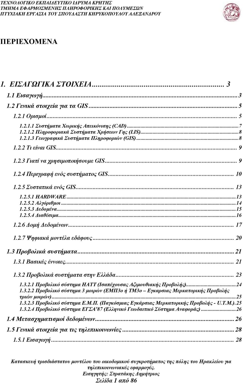 ..13 1.2.5.2 Αλγόριθµοι...14 1.2.5.3 εδοµένα...15 1.2.5.4 ιαθέσιµα...16 1.2.6 οµή εδοµένων... 17 1.2.7 Ψηφιακά µοντέλα εδάφους... 20 1.3 Προβολικά συστήµατα...21 1.3.1 Βασικές έννοιες... 21 1.3.2 Προβολικά συστήµατα στην Ελλάδα.