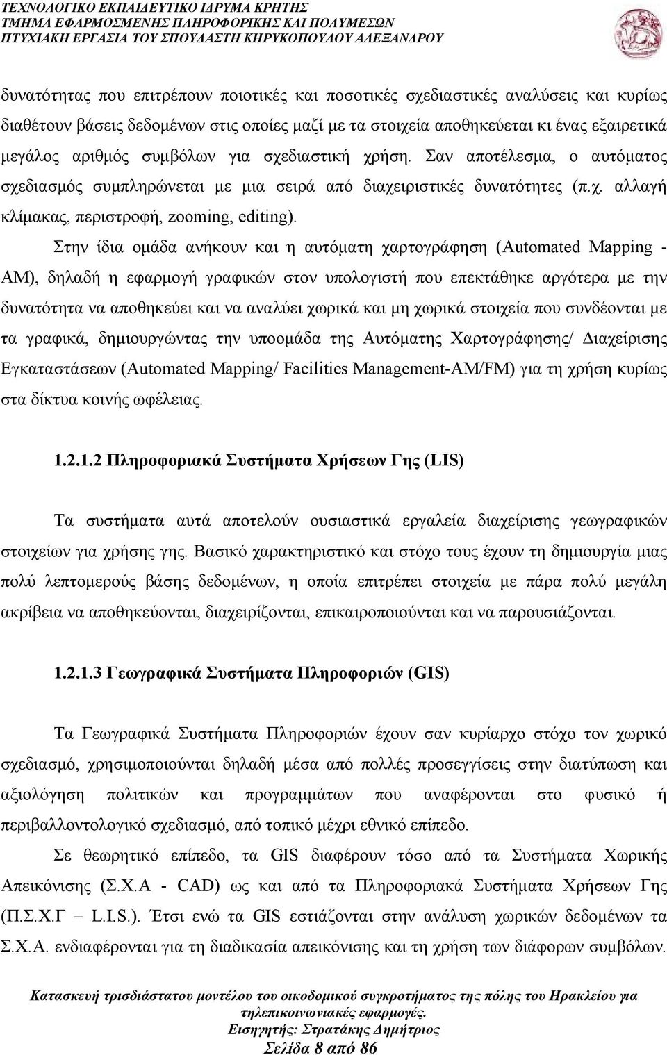 Στην ίδια οµάδα ανήκουν και η αυτόµατη χαρτογράφηση (Automated Mapping - AM), δηλαδή η εφαρµογή γραφικών στον υπολογιστή που επεκτάθηκε αργότερα µε την δυνατότητα να αποθηκεύει και να αναλύει χωρικά