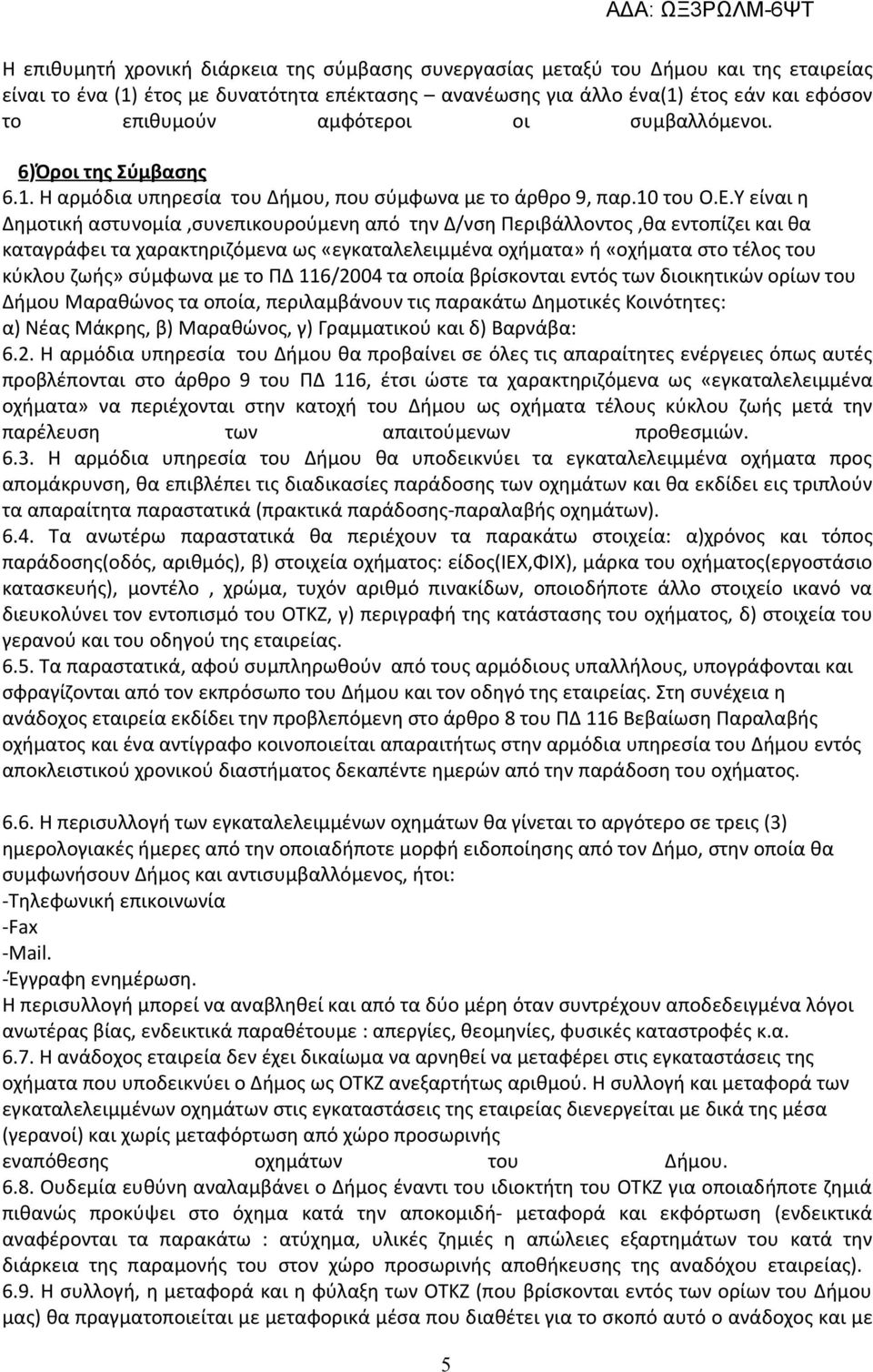 Υ είναι η Δημοτική αστυνομία,συνεπικουρούμενη από την Δ/νση Περιβάλλοντος,θα εντοπίζει και θα καταγράφει τα χαρακτηριζόμενα ως «εγκαταλελειμμένα οχήματα» ή «οχήματα στο τέλος του κύκλου ζωής» σύμφωνα