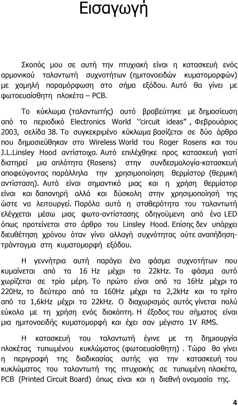 Το συγκεκριµένο κύκλωµα βασίζεται σε δύο άρθρα που δηµοσιεύθηκαν στο Wireless World του Roger Rosens και του J.L.Linsley Hood αντίστοιχα.