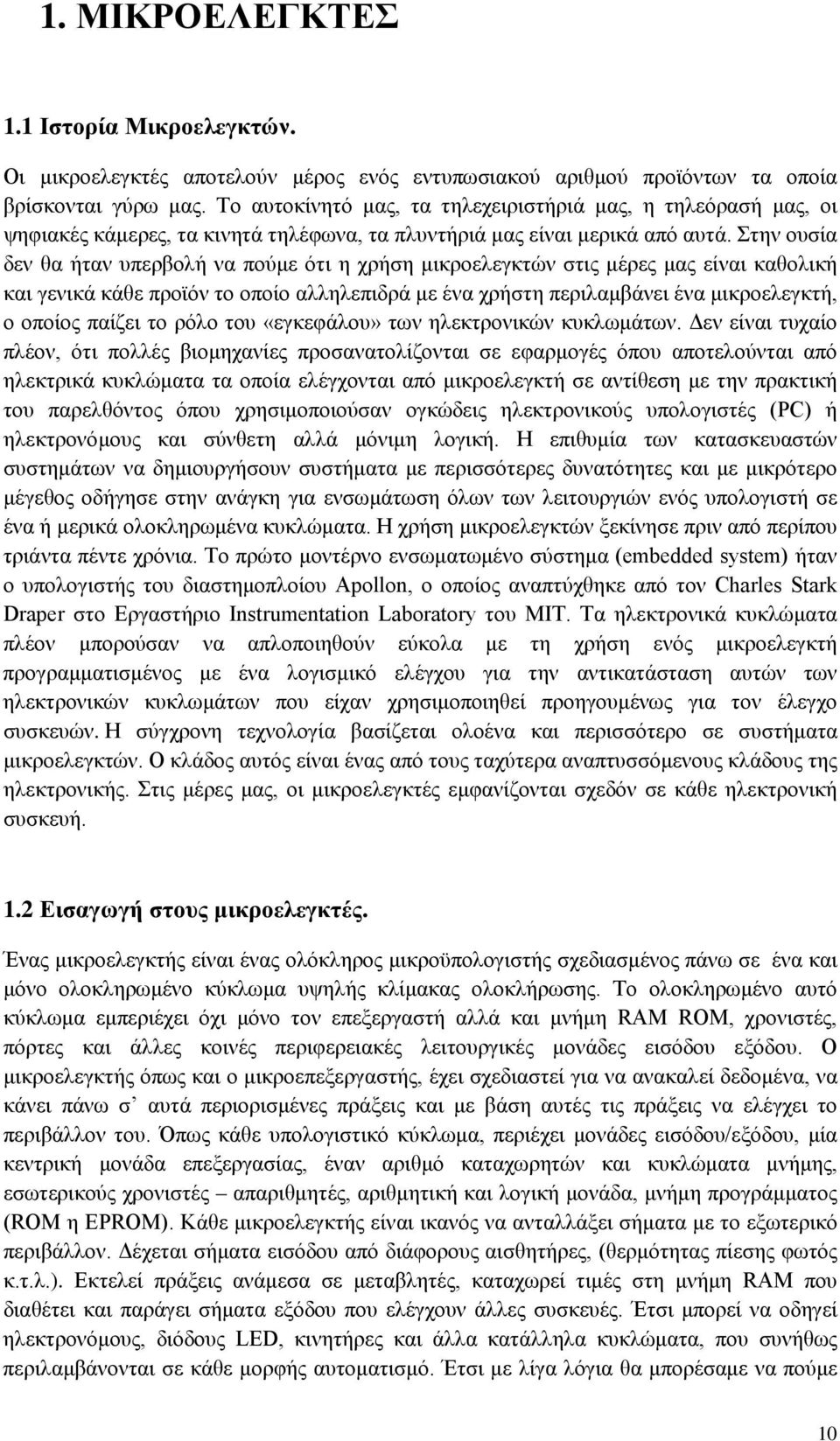 Στην ουσία δεν θα ήταν υπερβολή να πούμε ότι η χρήση μικροελεγκτών στις μέρες μας είναι καθολική και γενικά κάθε προϊόν το οποίο αλληλεπιδρά με ένα χρήστη περιλαμβάνει ένα μικροελεγκτή, ο οποίος