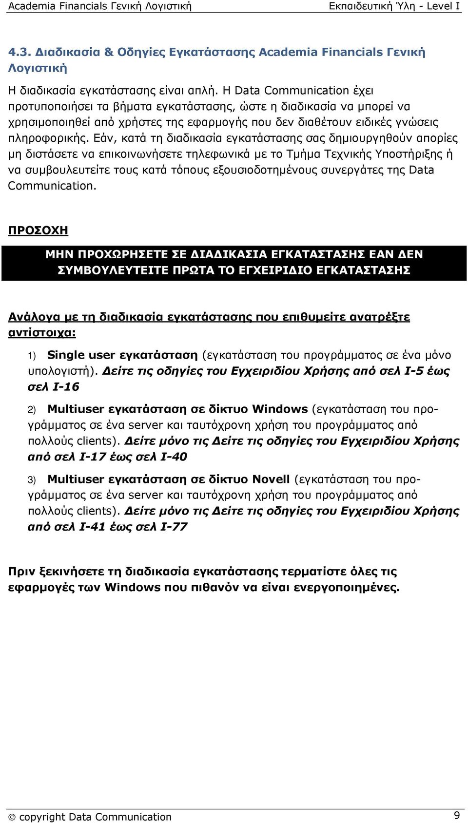 Εάν, κατά τη διαδικασία εγκατάστασης σας δημιουργηθούν απορίες μη διστάσετε να επικοινωνήσετε τηλεφωνικά με το Τμήμα Τεχνικής Υποστήριξης ή να συμβουλευτείτε τους κατά τόπους εξουσιοδοτημένους