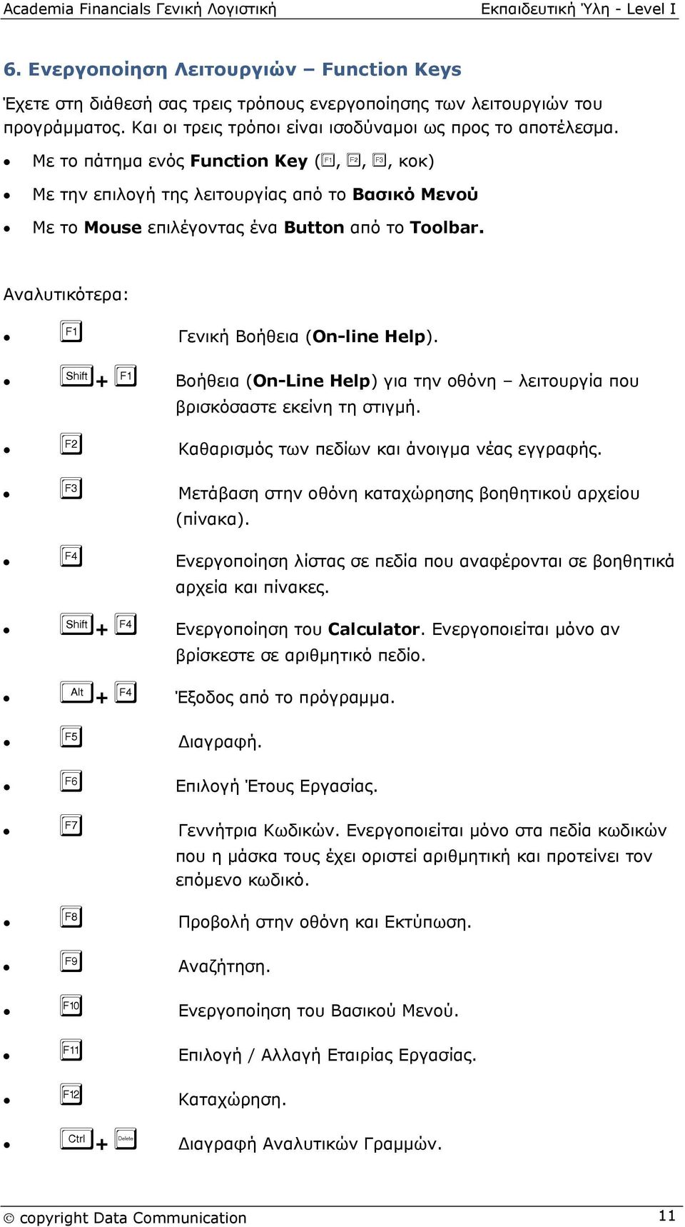 + Βοήθεια (On-Line Help) για την οθόνη λειτουργία που βρισκόσαστε εκείνη τη στιγμή. Καθαρισμός των πεδίων και άνοιγμα νέας εγγραφής. Μετάβαση στην οθόνη καταχώρησης βοηθητικού αρχείου (πίνακα).