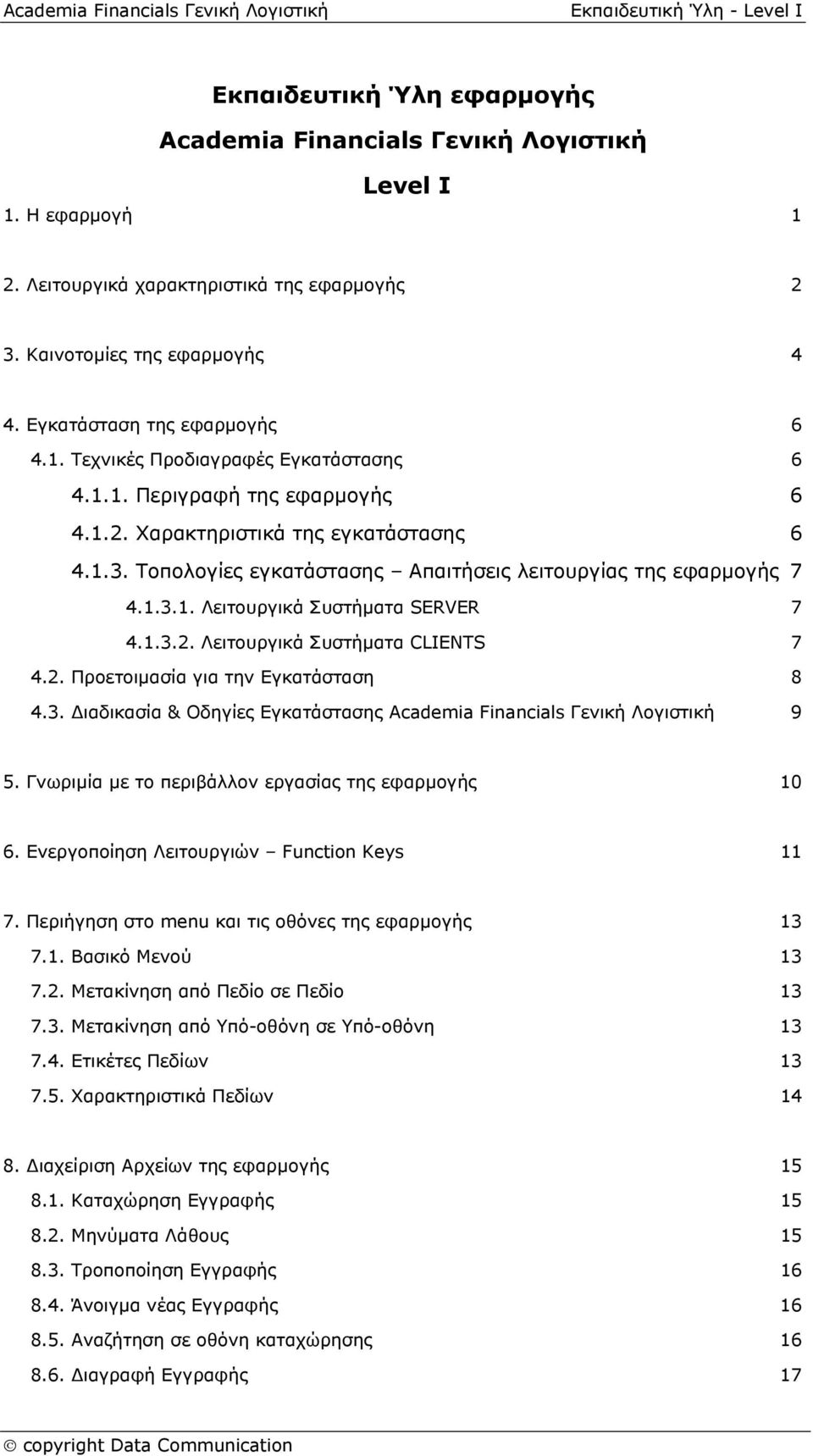 2. Προετοιμασία για την Εγκατάσταση 8 4.3. Διαδικασία & Οδηγίες Εγκατάστασης Academia Financials Γενική Λογιστική 9 5. Γνωριμία με το περιβάλλον εργασίας της εφαρμογής 10 6.