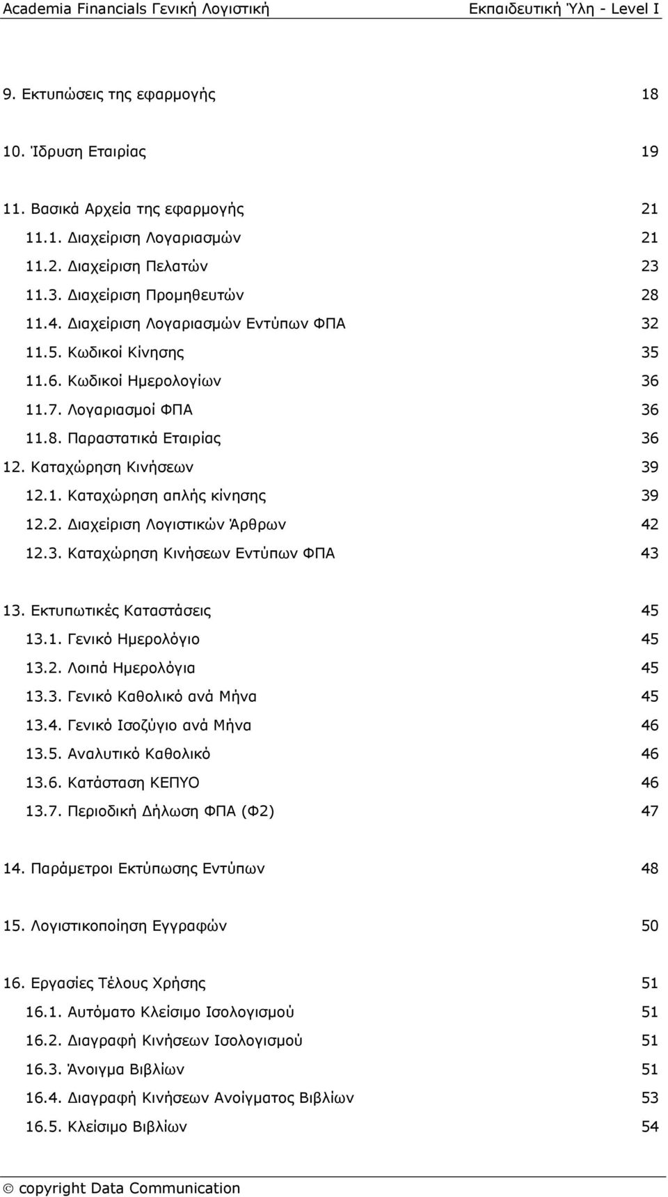 2. Διαχείριση Λογιστικών Άρθρων 42 12.3. Καταχώρηση Κινήσεων Εντύπων ΦΠΑ 43 13. Εκτυπωτικές Καταστάσεις 45 13.1. Γενικό Ημερολόγιο 45 13.2. Λοιπά Ημερολόγια 45 13.3. Γενικό Καθολικό ανά Μήνα 45 13.4. Γενικό Ισοζύγιο ανά Μήνα 46 13.