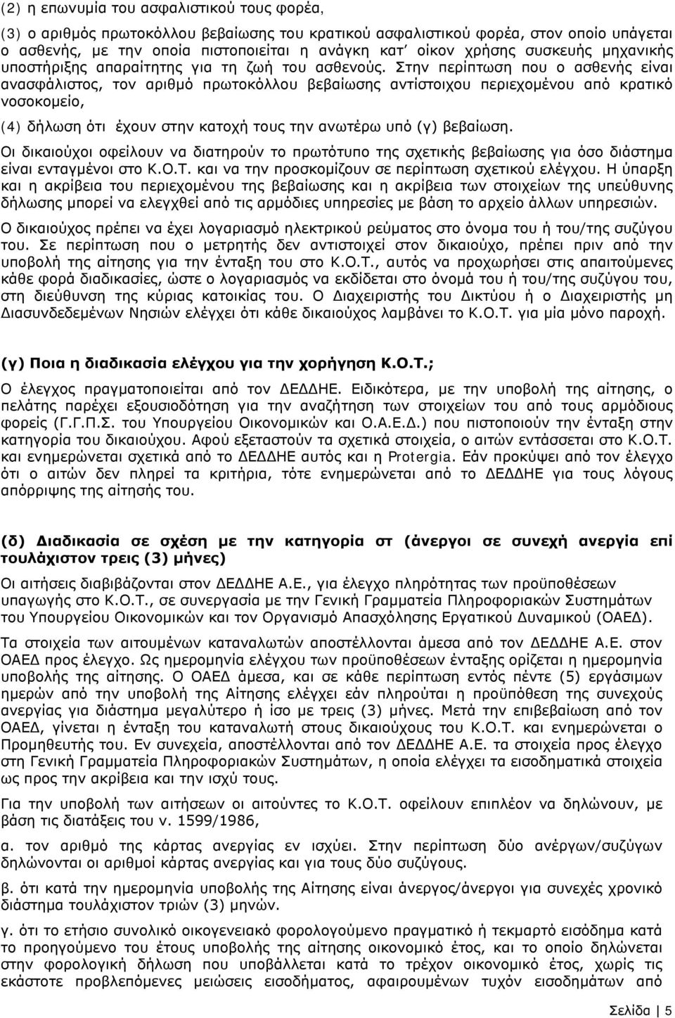 Στην περίπτωση που ο ασθενής είναι ανασφάλιστος, τον αριθμό πρωτοκόλλου βεβαίωσης αντίστοιχου περιεχομένου από κρατικό νοσοκομείο, (4) δήλωση ότι έχουν στην κατοχή τους την ανωτέρω υπό (γ) βεβαίωση.