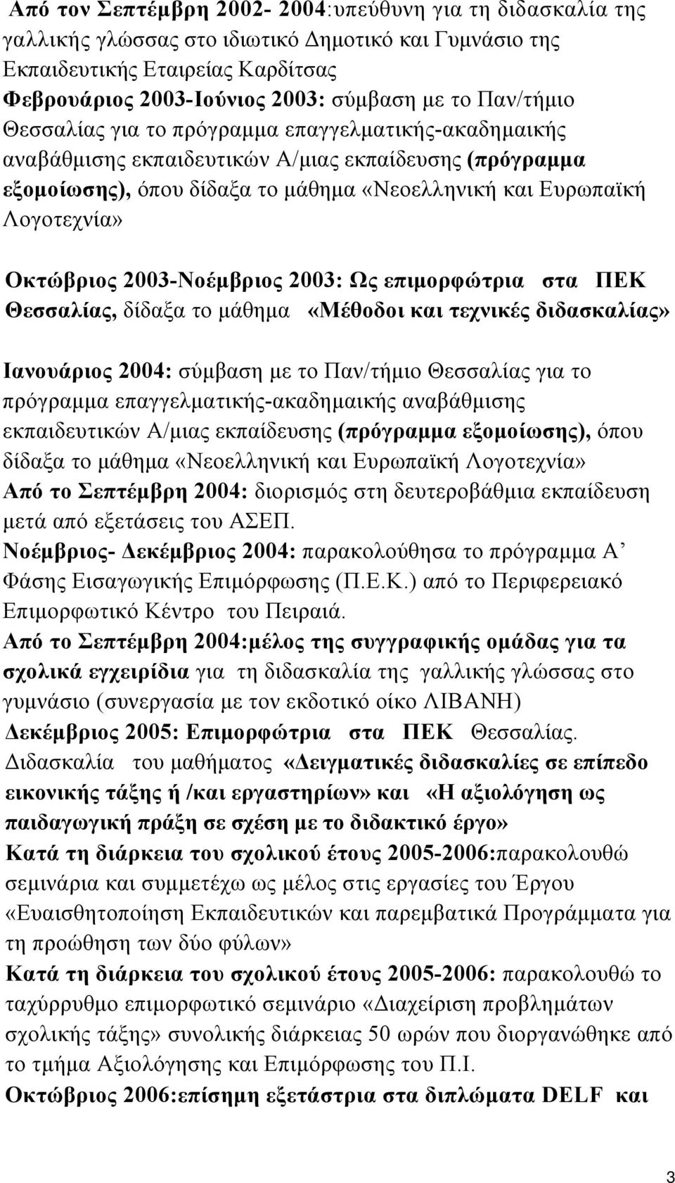 Οκτώβριος 2003-Νοέμβριος 2003: Ως επιμορφώτρια στα ΠΕΚ Θεσσαλίας, δίδαξα το μάθημα «Μέθοδοι και τεχνικές διδασκαλίας» Ιανουάριος 2004: σύμβαση με το  Από το Σεπτέμβρη 2004: διορισμός στη