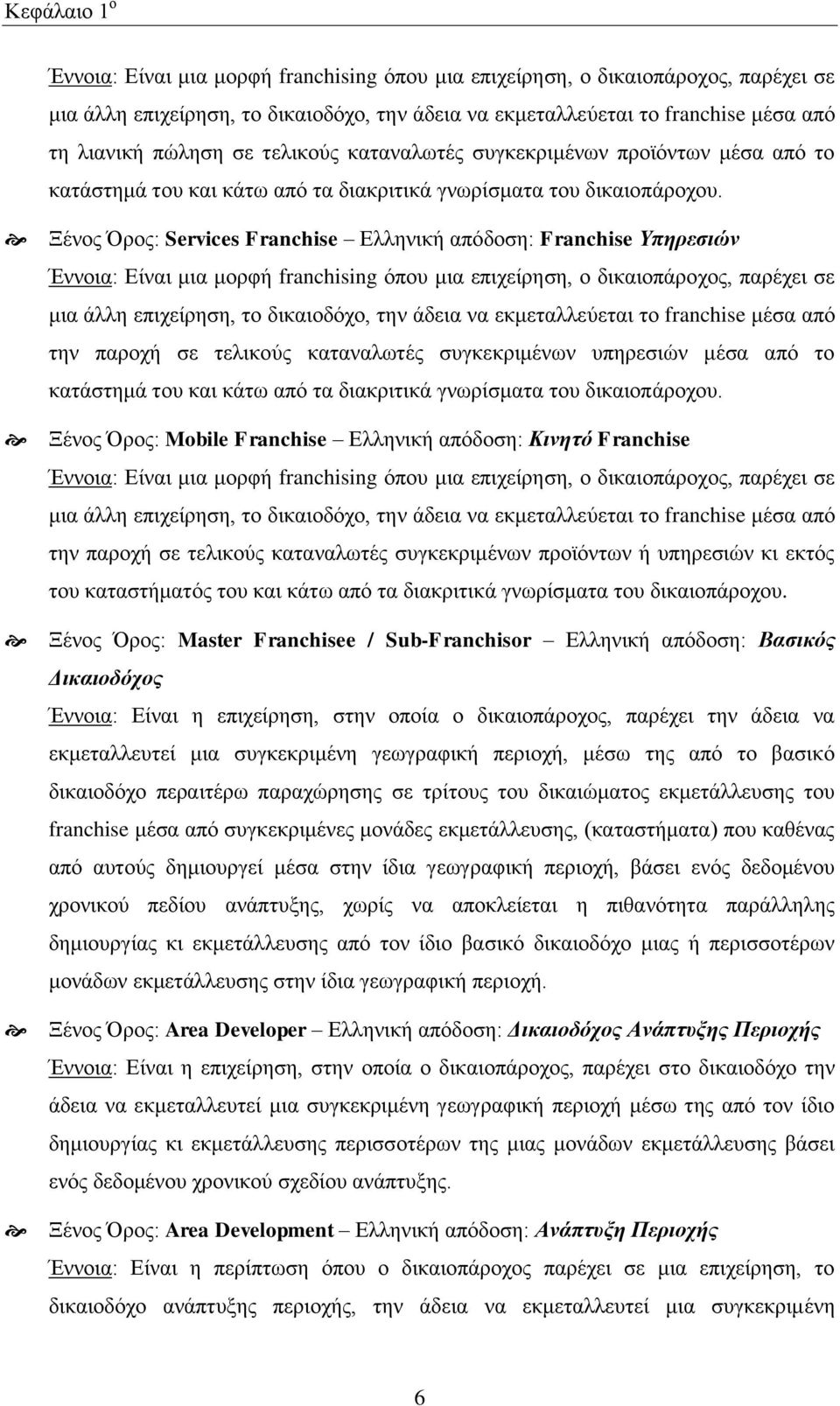 Ξέλνο Όξνο: Services Franchise Διιεληθή απφδνζε: Franchise Τπηπεζιών Έλλνηα: Δίλαη κηα κνξθή franchising φπνπ κηα επηρείξεζε, ν δηθαηνπάξνρνο, παξέρεη ζε κηα άιιε επηρείξεζε, ην δηθαηνδφρν, ηελ άδεηα