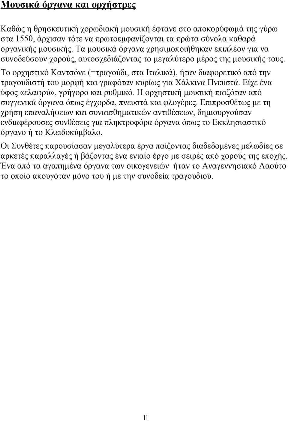 Το ορχηστικό Καντσόνε (=τραγούδι, στα Ιταλικά), ήταν διαφορετικό από την τραγουδιστή του μορφή και γραφόταν κυρίως για Χάλκινα Πνευστά. Είχε ένα ύφος «ελαφρύ», γρήγορο και ρυθμικό.