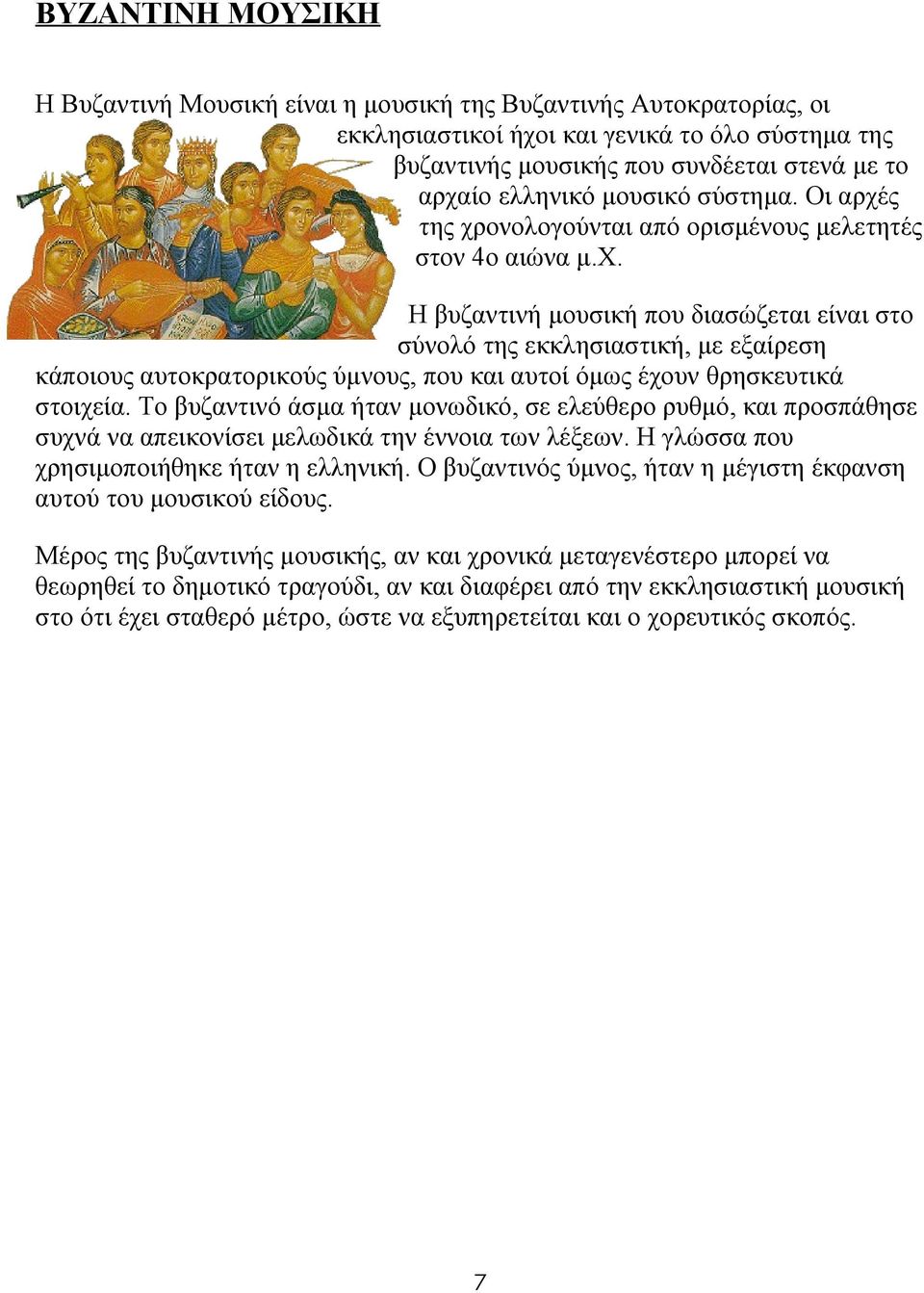Το βυζαντινό άσμα ήταν μονωδικό, σε ελεύθερο ρυθμό, και προσπάθησε συχνά να απεικονίσει μελωδικά την έννοια των λέξεων. Η γλώσσα που χρησιμοποιήθηκε ήταν η ελληνική.