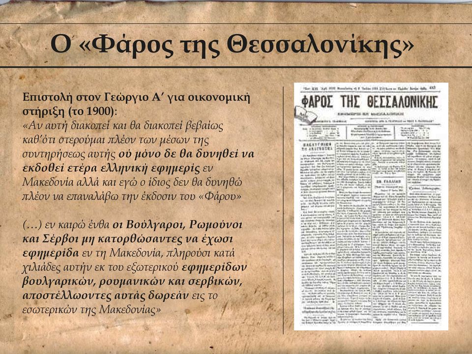 να επαναλάβω την έκδοσιν του «Φάρου» ( ) εν καιρώ ένθα οι Βούλγαροι, Ρωμούνοι και Σέρβοι μη κατορθώσαντες να έχωσι εφημερίδα εν τη Μακεδονία,