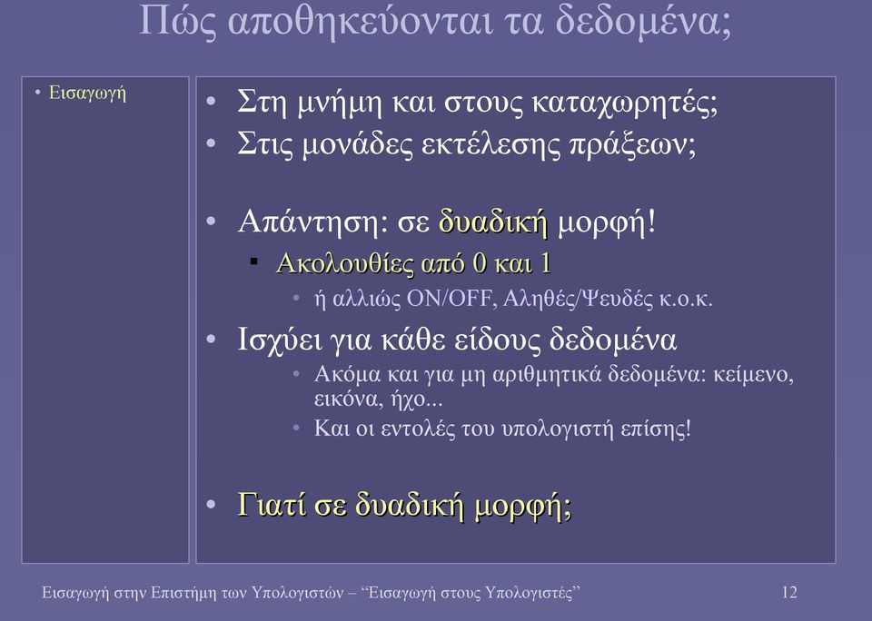 μορφή! Ακολουθίες από 0 και 1 ή αλλιώς ON/OFF, Αληθές/Ψευδές κ.ο.κ. Ισχύει για κάθε είδους δεδομένα Ακόμα και για μη αριθμητικά δεδομένα: κείμενο, εικόνα, ήχο.