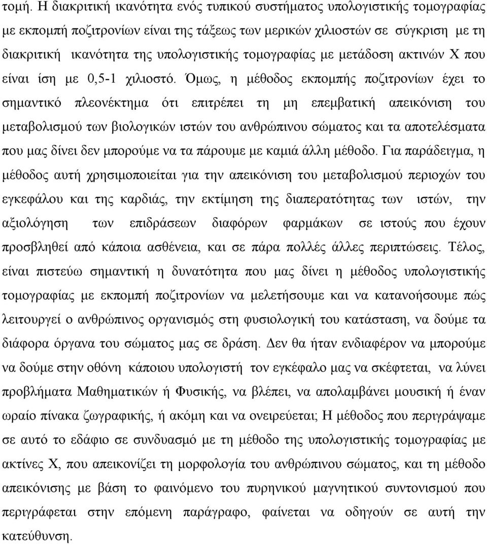 Όμως, η μέθοδος εκπομπής ποζιτρονίων έχει το σημαντικό πλεονέκτημα ότι επιτρέπει τη μη επεμβατική απεικόνιση του μεταβολισμού των βιολογικών ιστών του ανθρώπινου σώματος και τα αποτελέσματα που μας