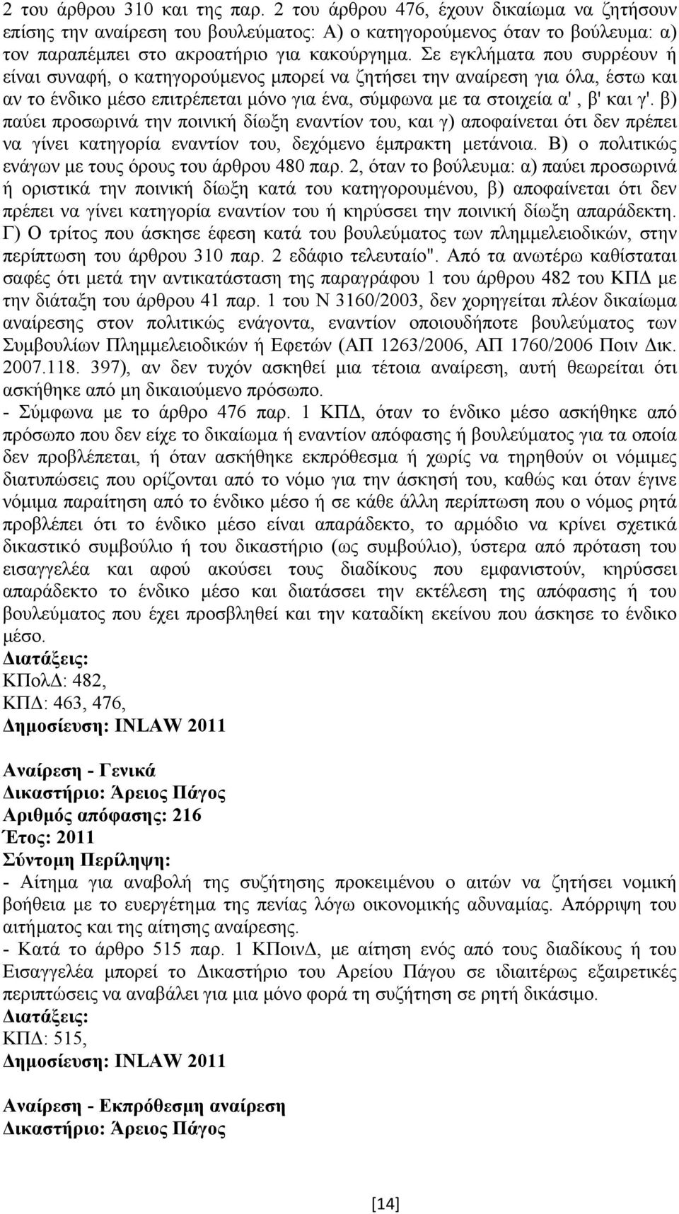 β) παύει προσωρινά την ποινική δίωξη εναντίον του, και γ) αποφαίνεται ότι δεν πρέπει να γίνει κατηγορία εναντίον του, δεχόµενο έµπρακτη µετάνοια.