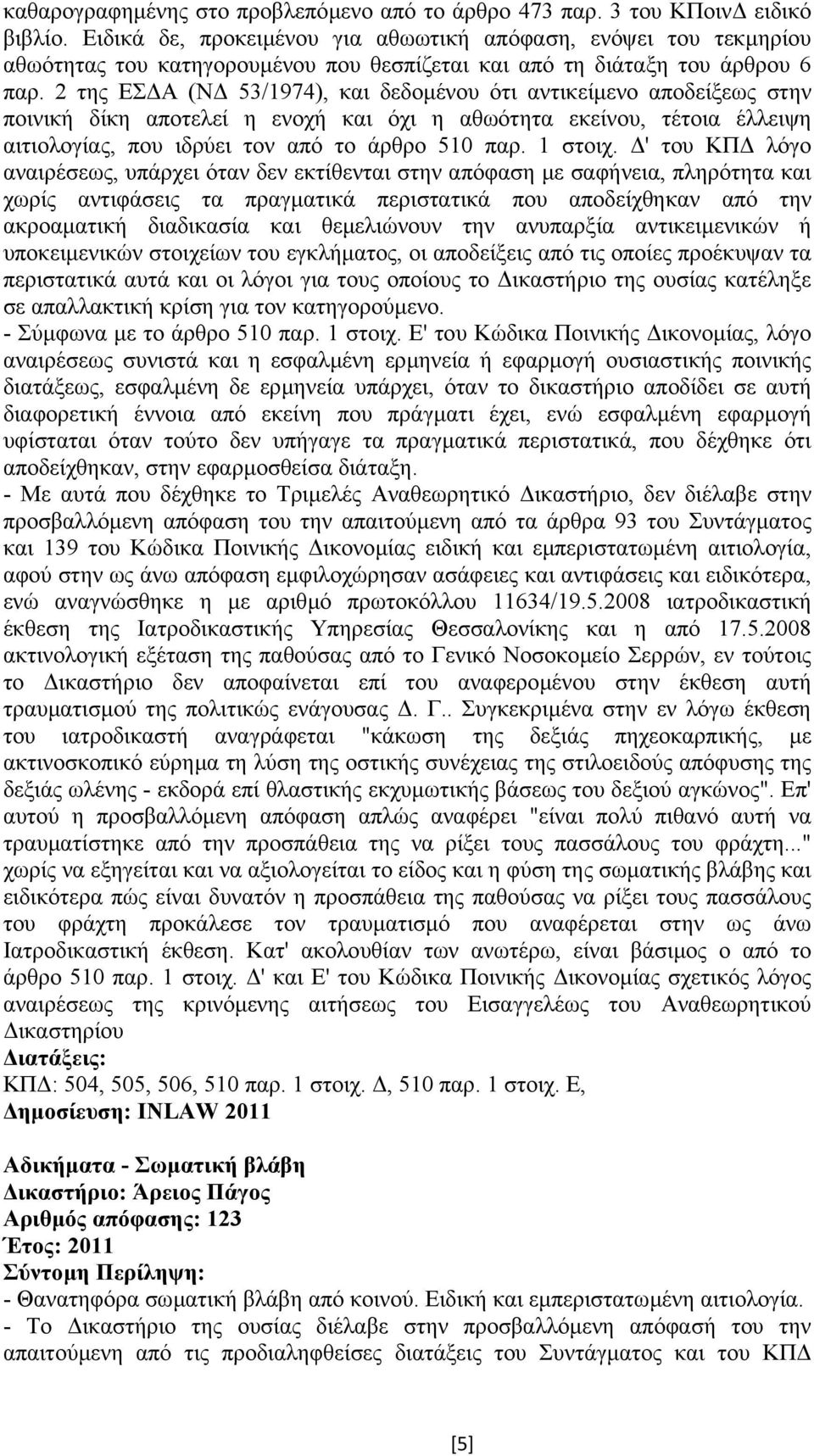 2 της ΕΣ Α (Ν 53/1974), και δεδοµένου ότι αντικείµενο αποδείξεως στην ποινική δίκη αποτελεί η ενοχή και όχι η αθωότητα εκείνου, τέτοια έλλειψη αιτιολογίας, που ιδρύει τον από το άρθρο 510 παρ.